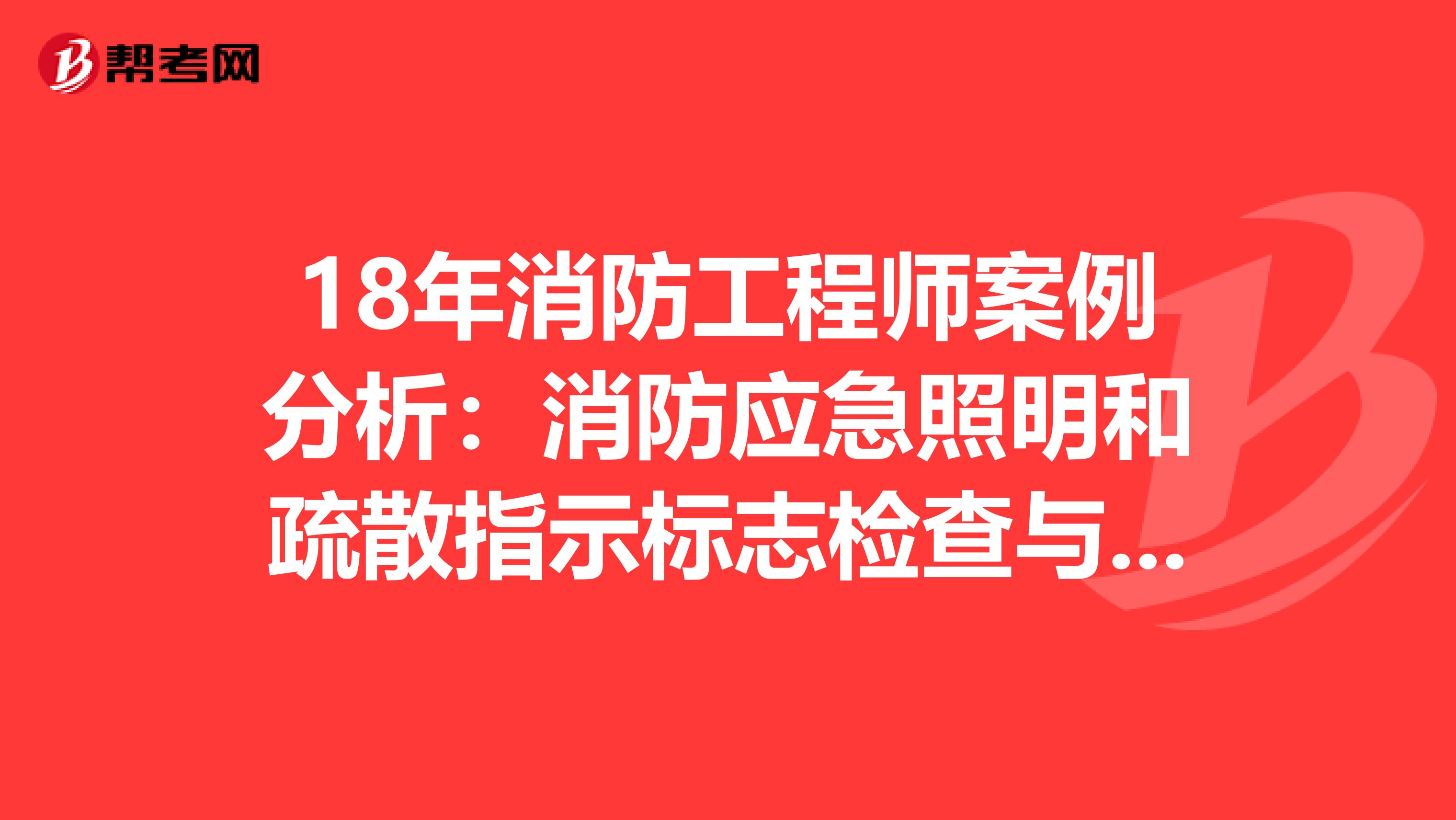18年消防工程師案例分析：消防應急照明和疏散指示標志檢查與維護保養