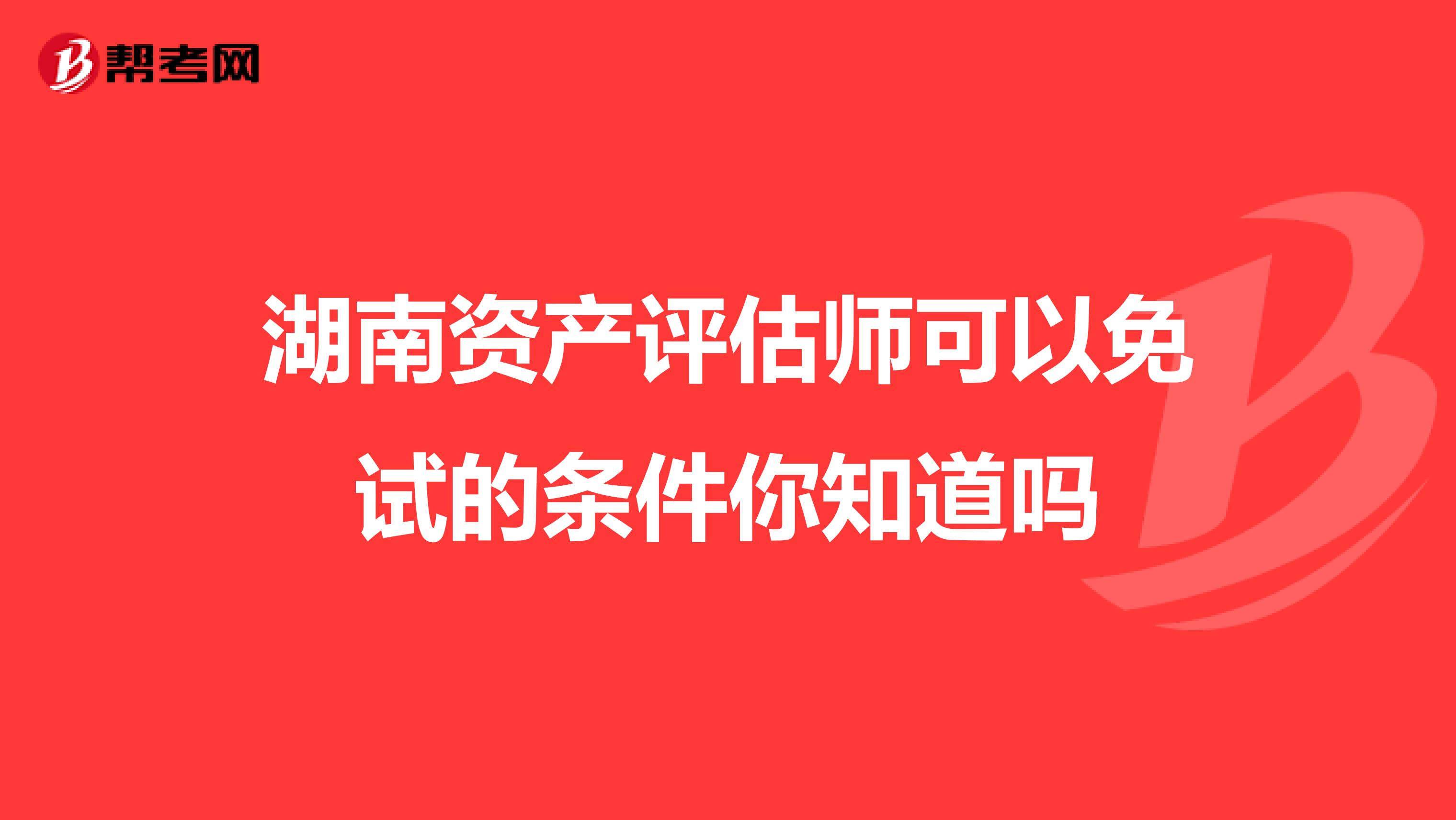 湖南资产评估师可以免试的条件你知道吗