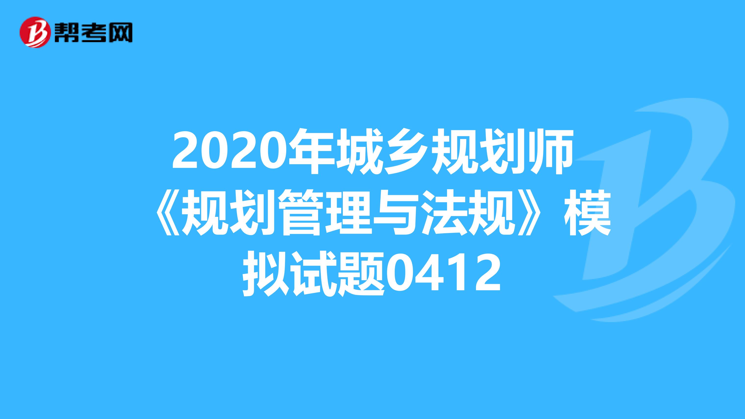 2020年城乡规划师《规划管理与法规》模拟试题0412