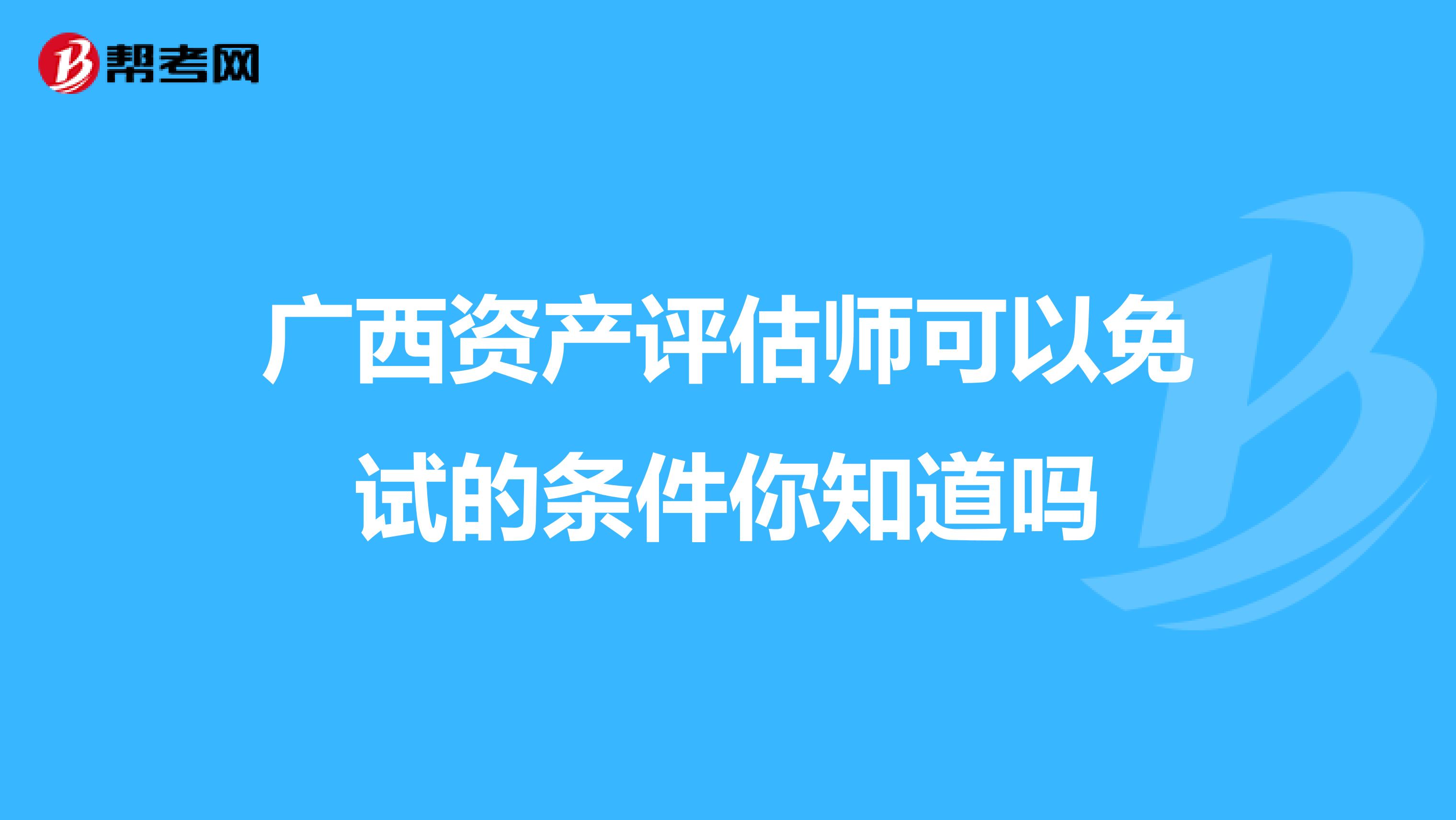 广西资产评估师可以免试的条件你知道吗