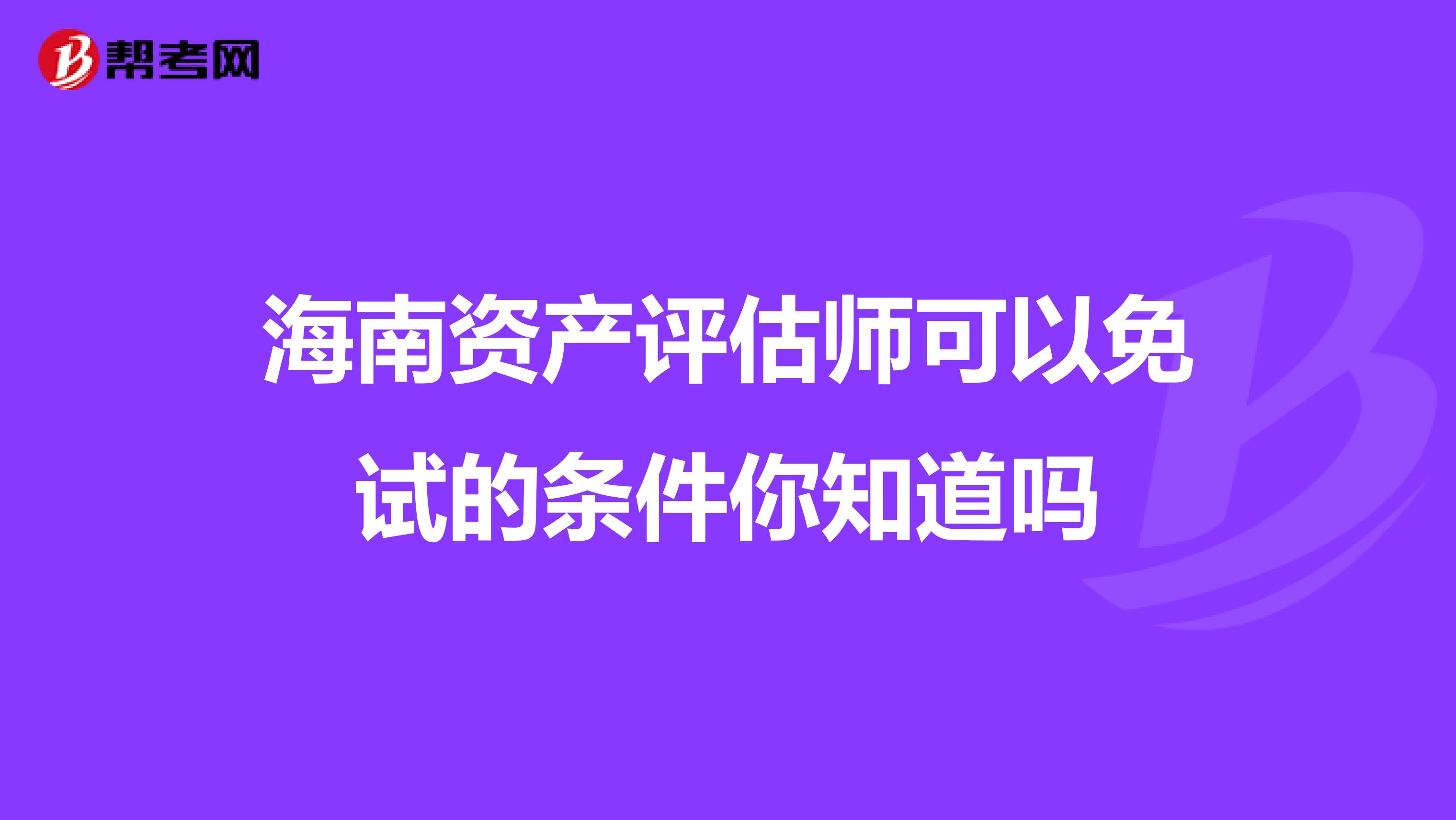 海南資產(chǎn)評估師可以免試的條件你知道嗎