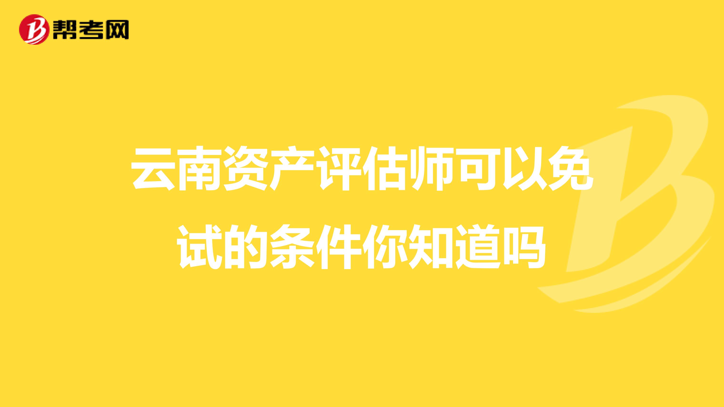 云南资产评估师可以免试的条件你知道吗