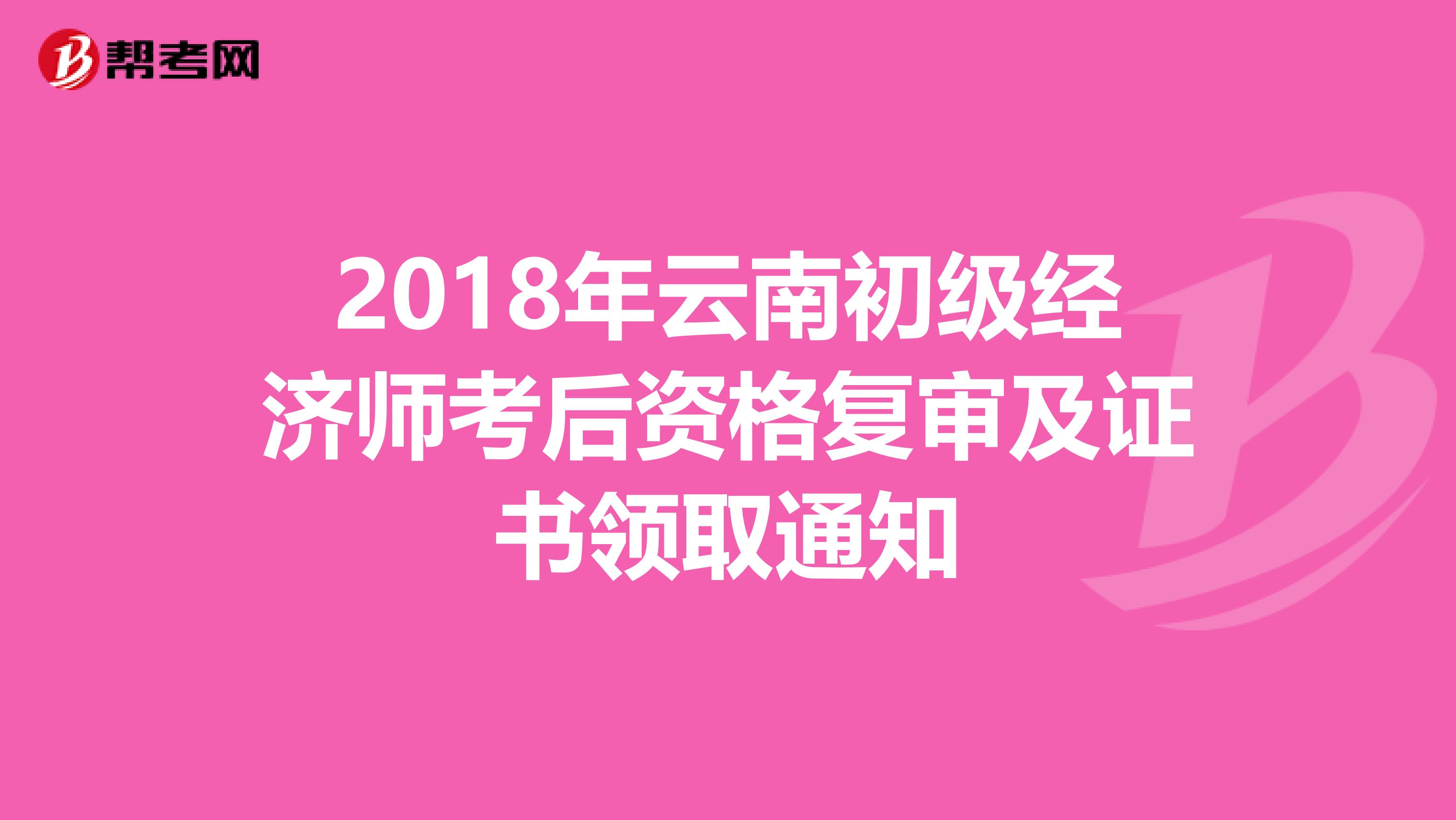 2018年云南初级经济师考后资格复审及证书领取通知