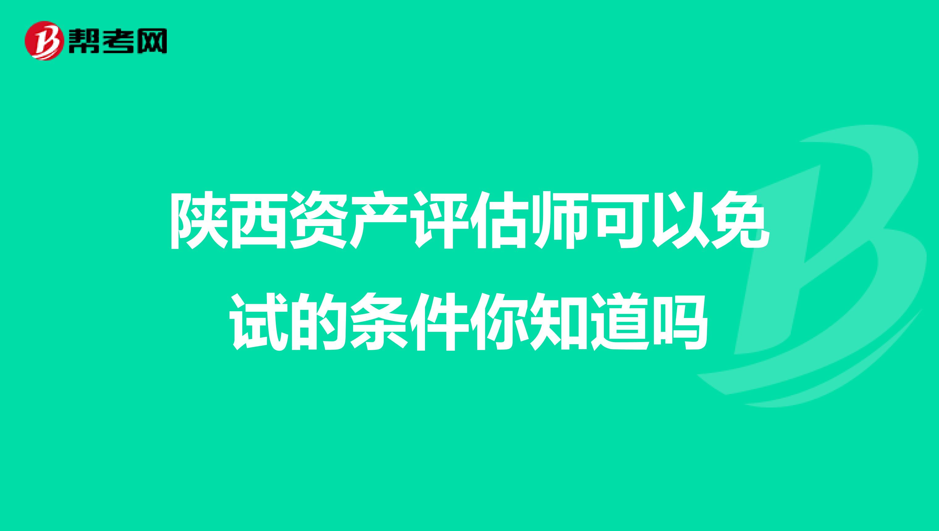 陕西资产评估师可以免试的条件你知道吗