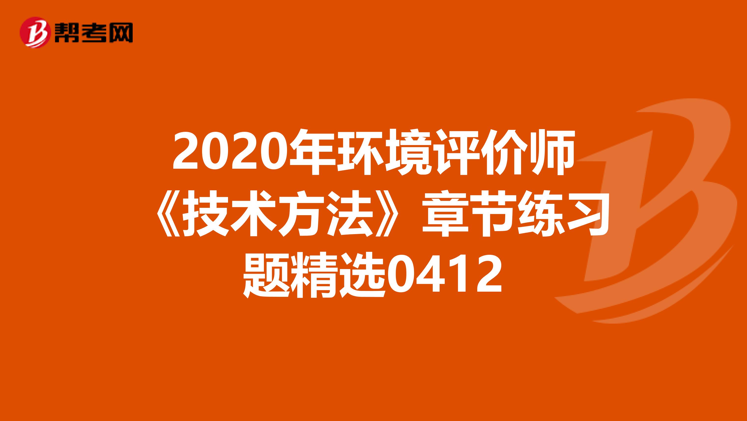 2020年环境评价师《技术方法》章节练习题精选0412
