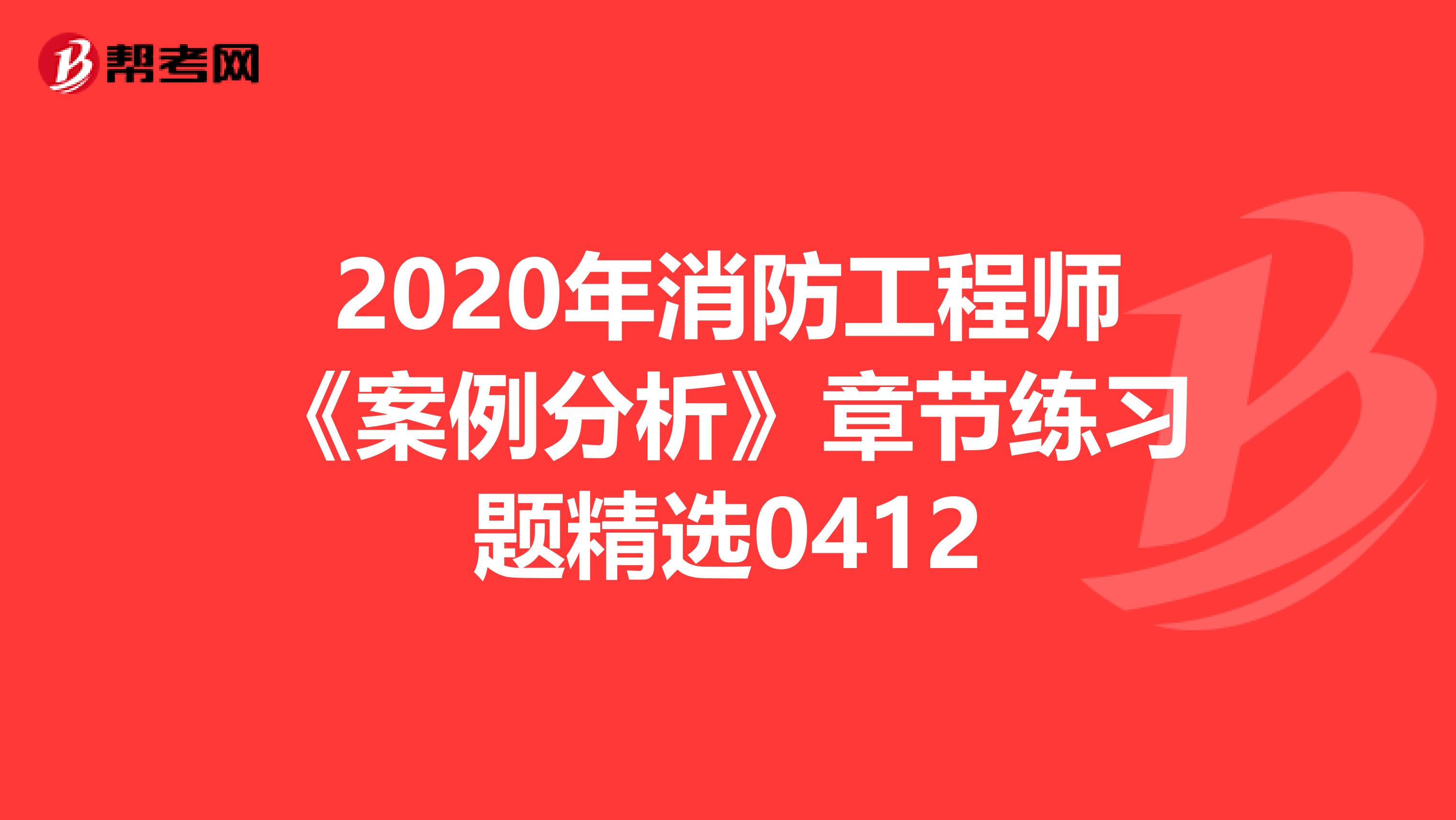 2020年消防工程师《案例分析》章节练习题精选0412