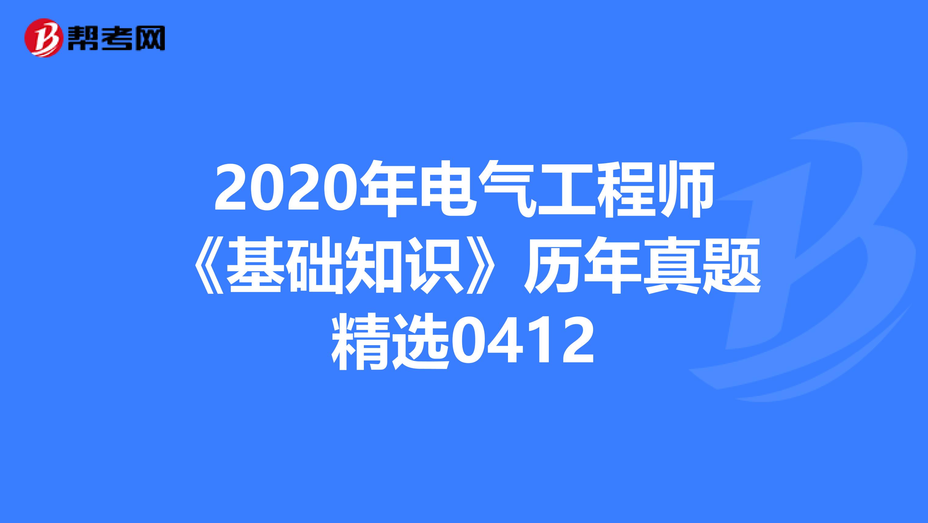 2020年电气工程师《基础知识》历年真题精选0412