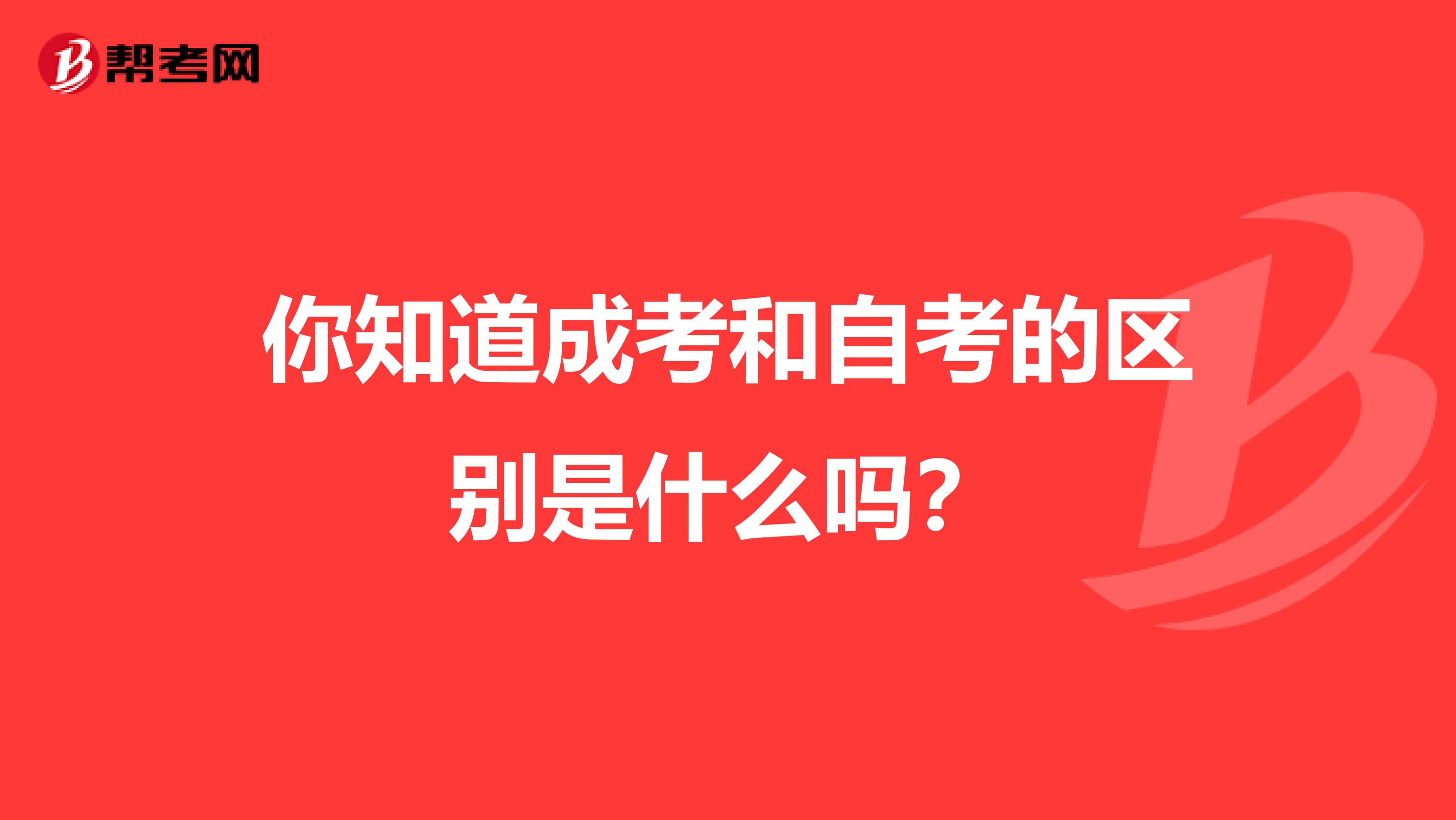 你知道成考和自考的区别是什么吗？