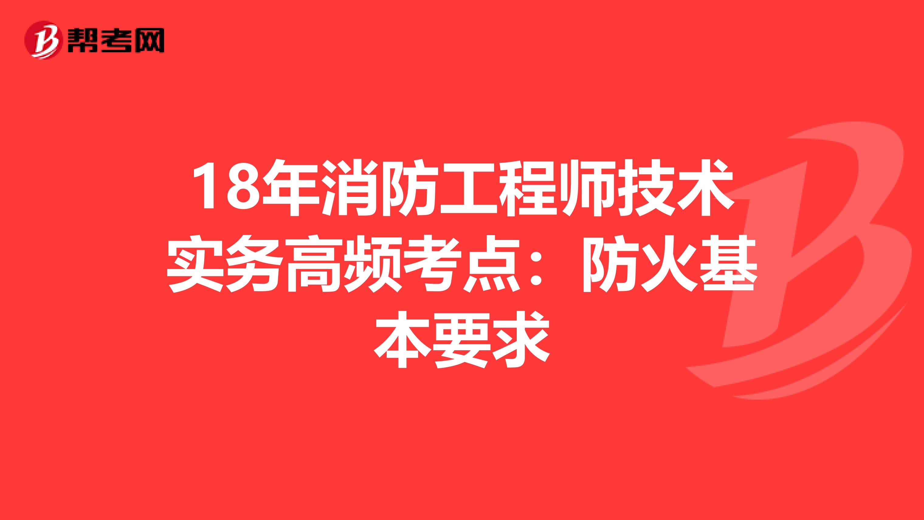 18年消防工程师技术实务高频考点：防火基本要求