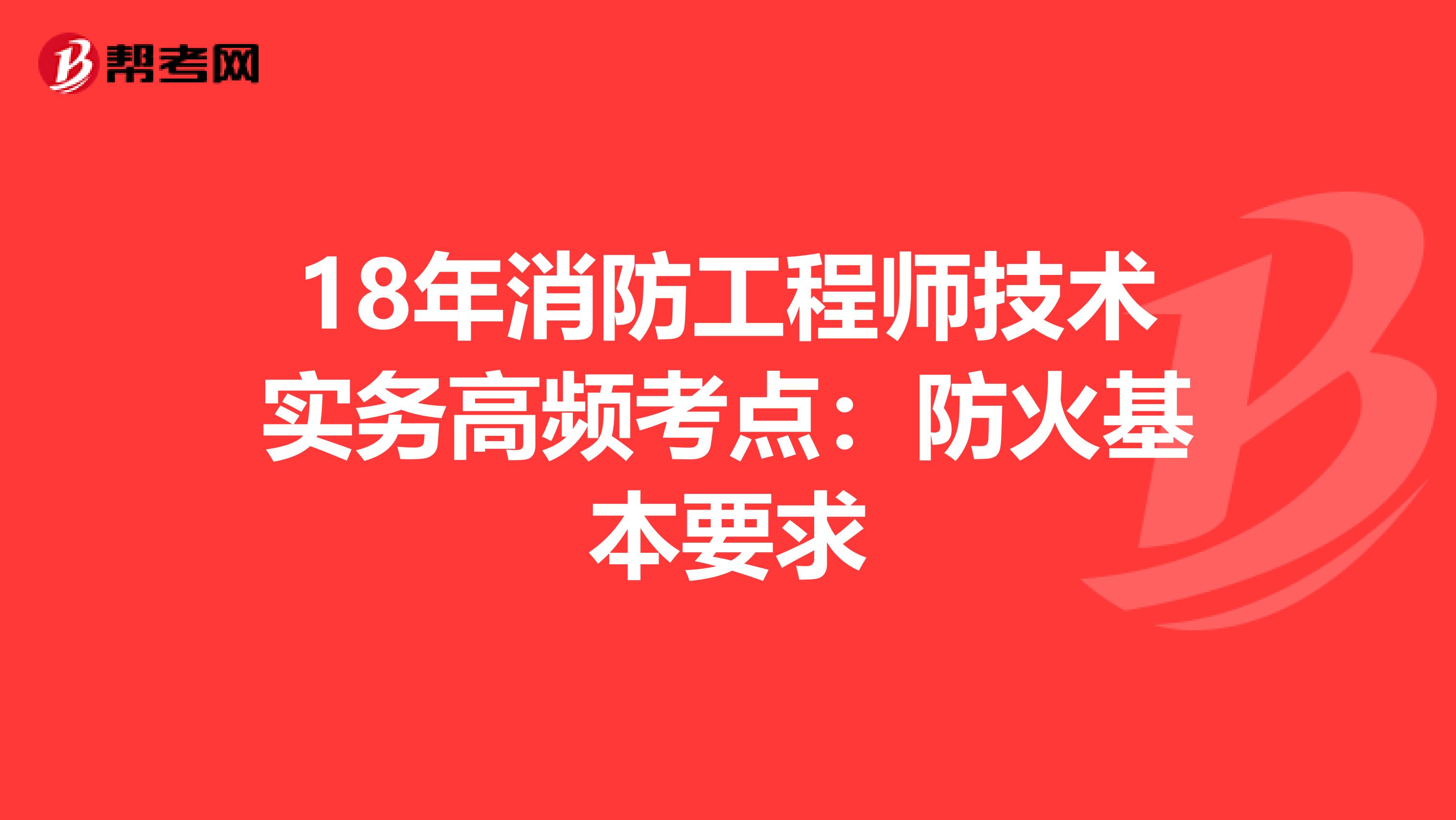 18年消防工程师技术实务高频考点：防火基本要求