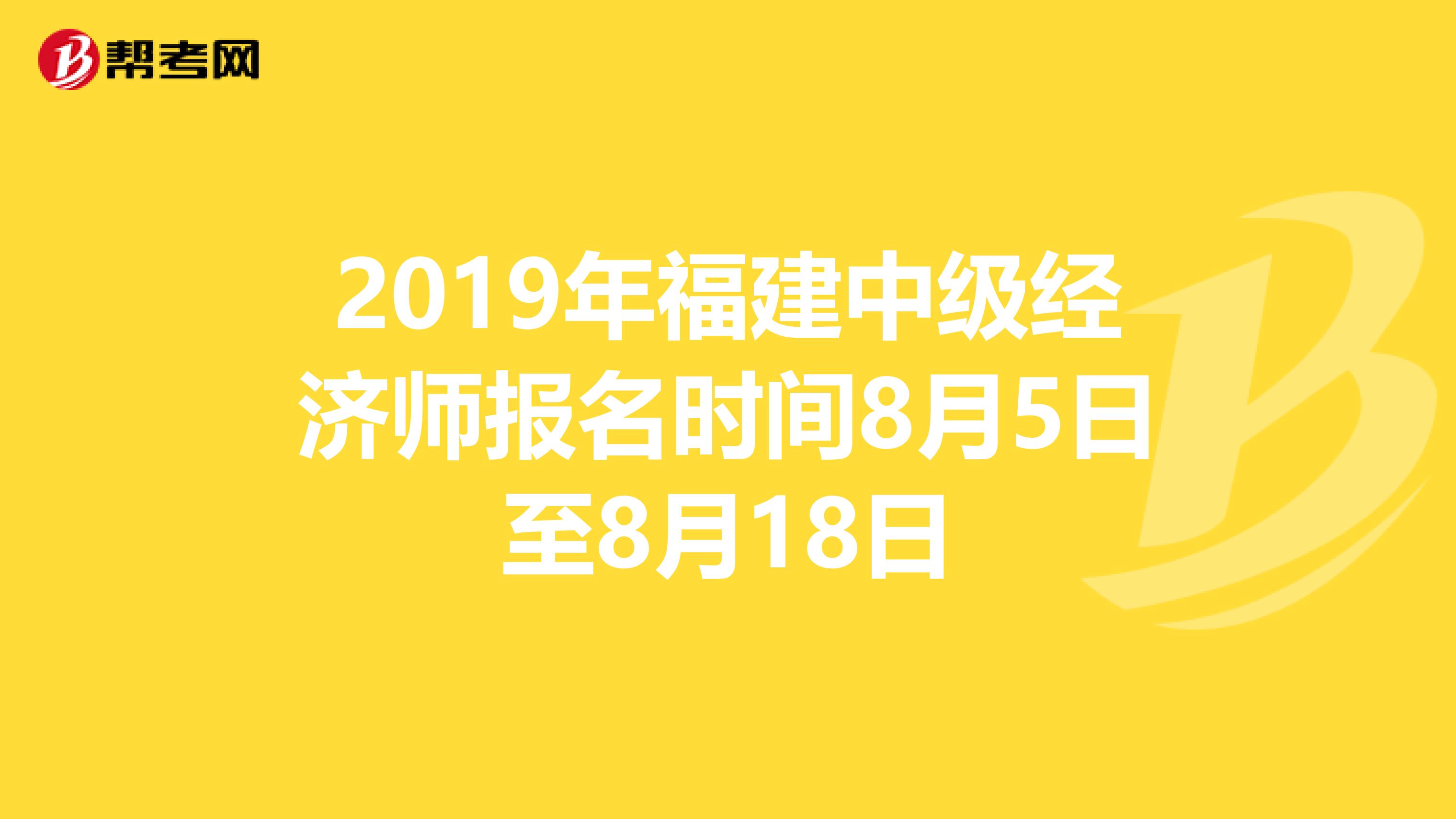 2019年福建中级经济师报名时间8月5日至8月18日