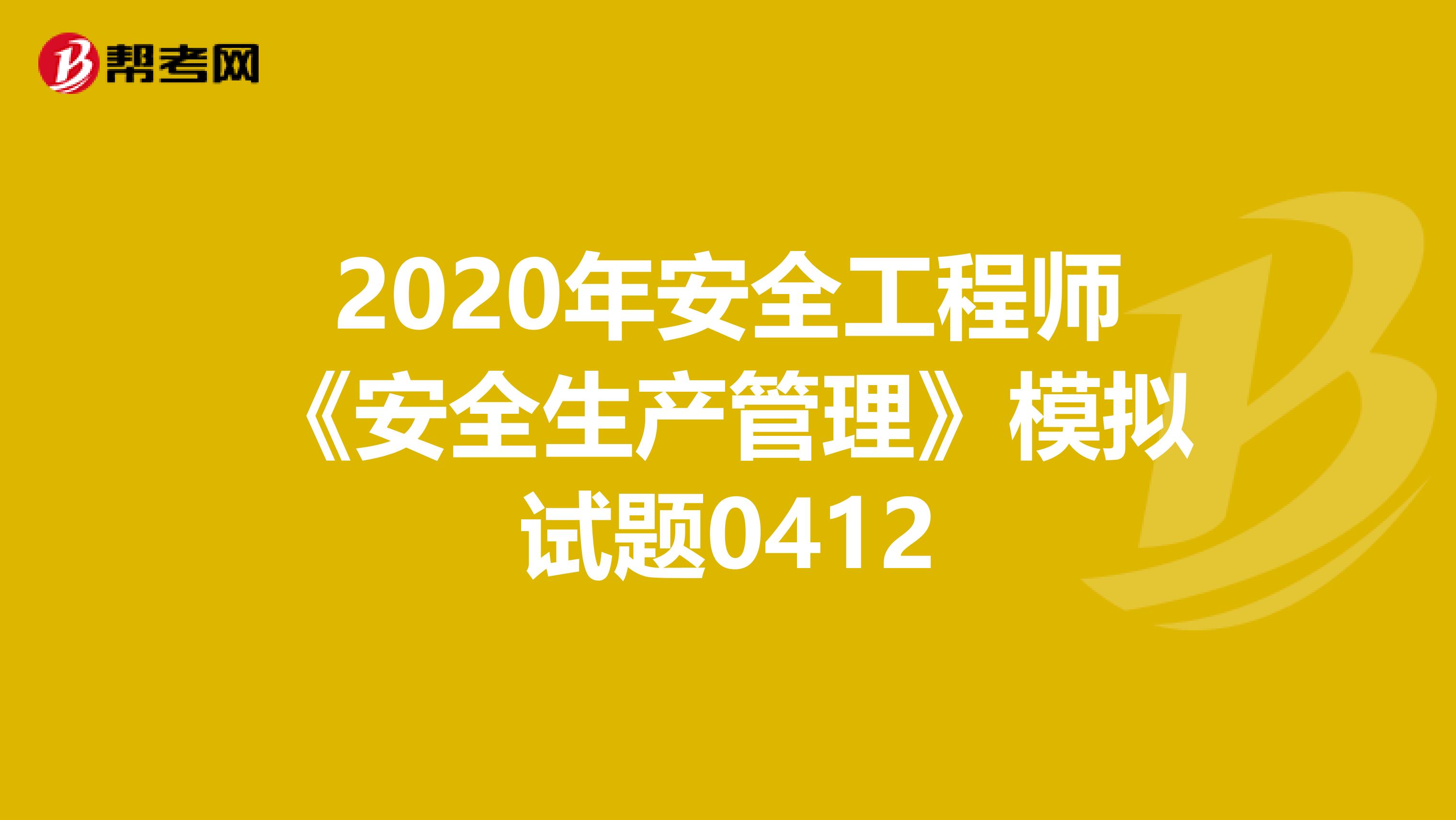 2020年安全工程师《安全生产管理》模拟试题0412