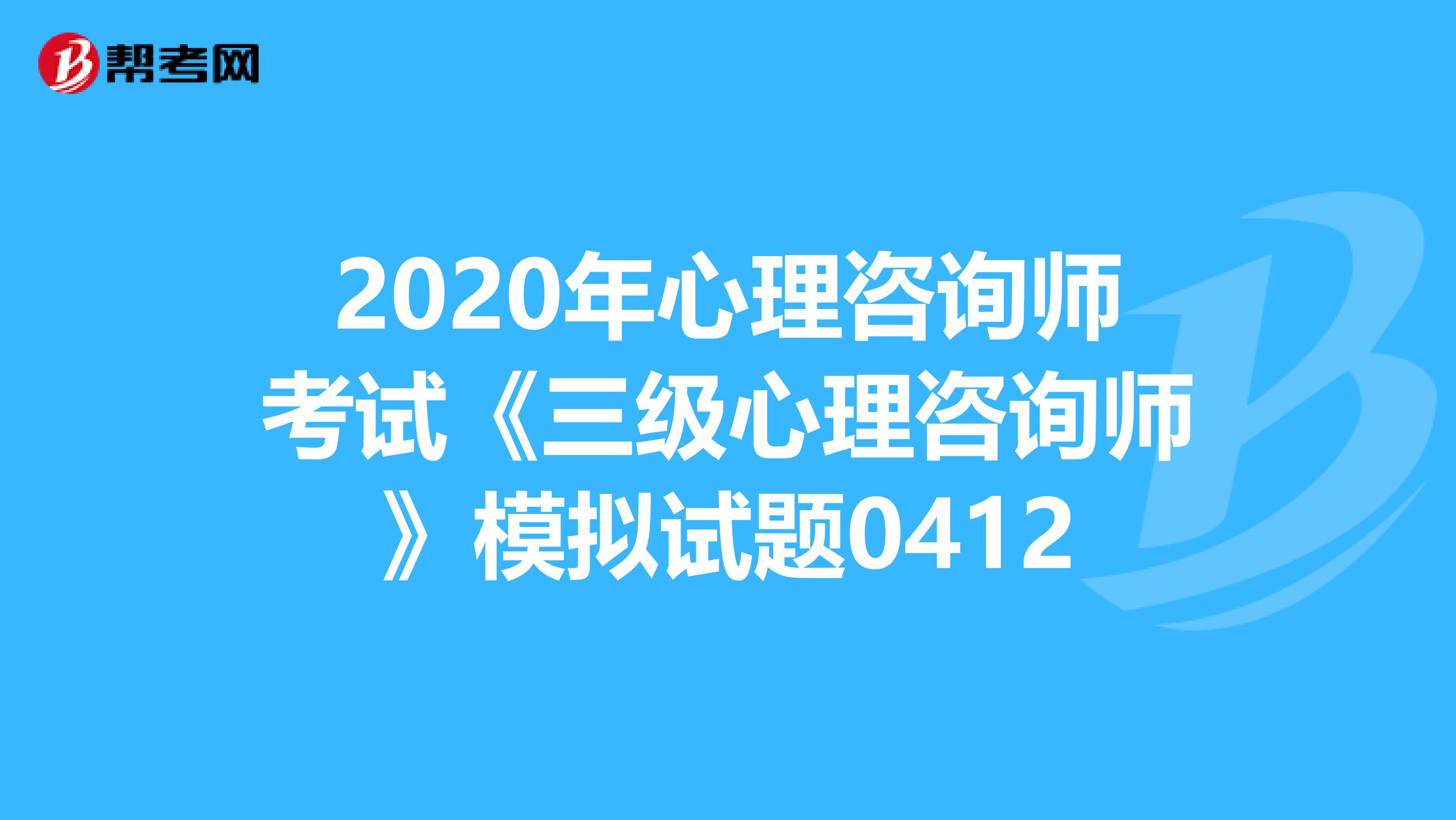 2020年心理咨询师考试《三级心理咨询师》模拟试题0412