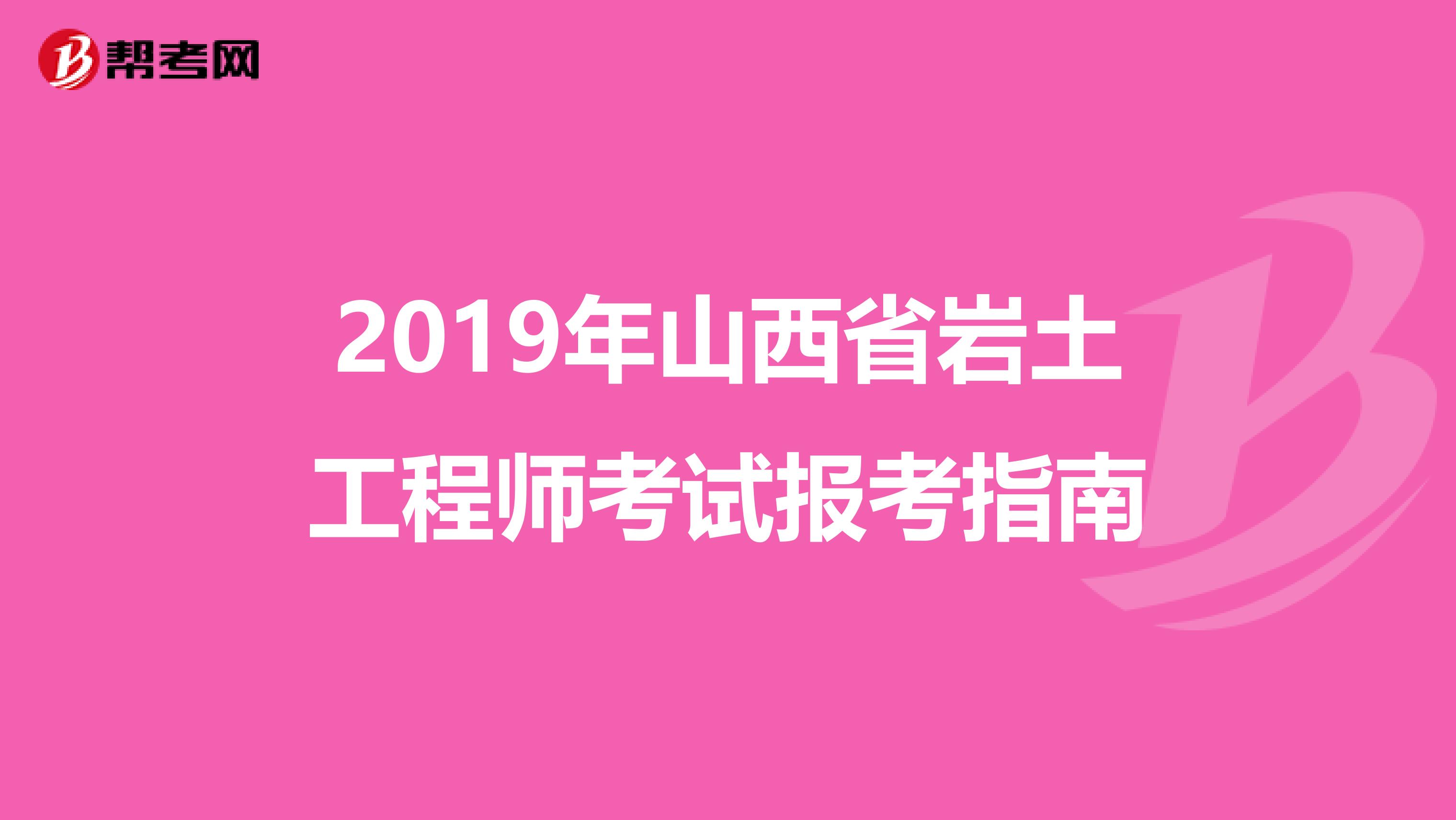2019年山西省岩土工程师考试报考指南