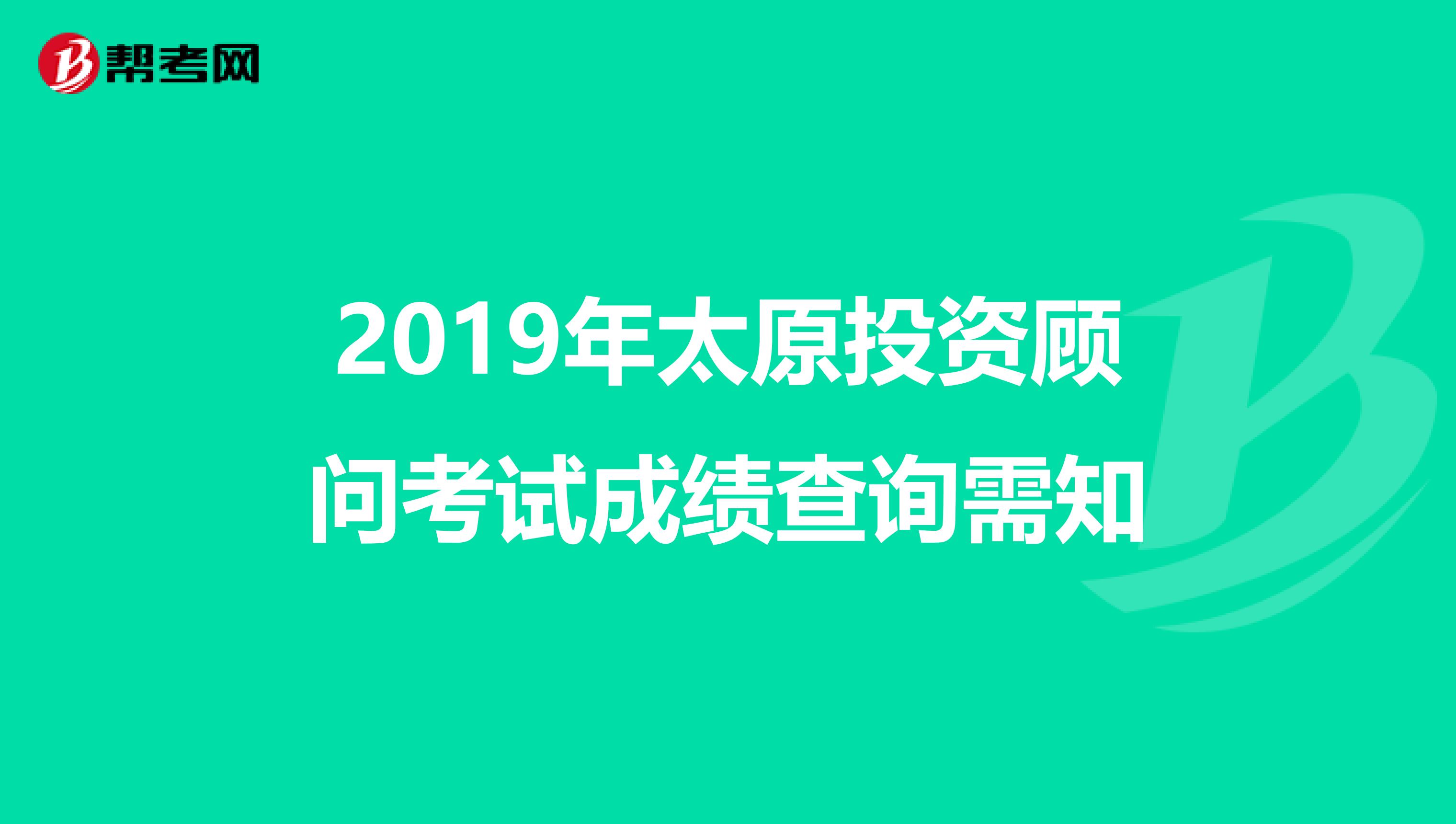 2019年太原投资顾问考试成绩查询需知