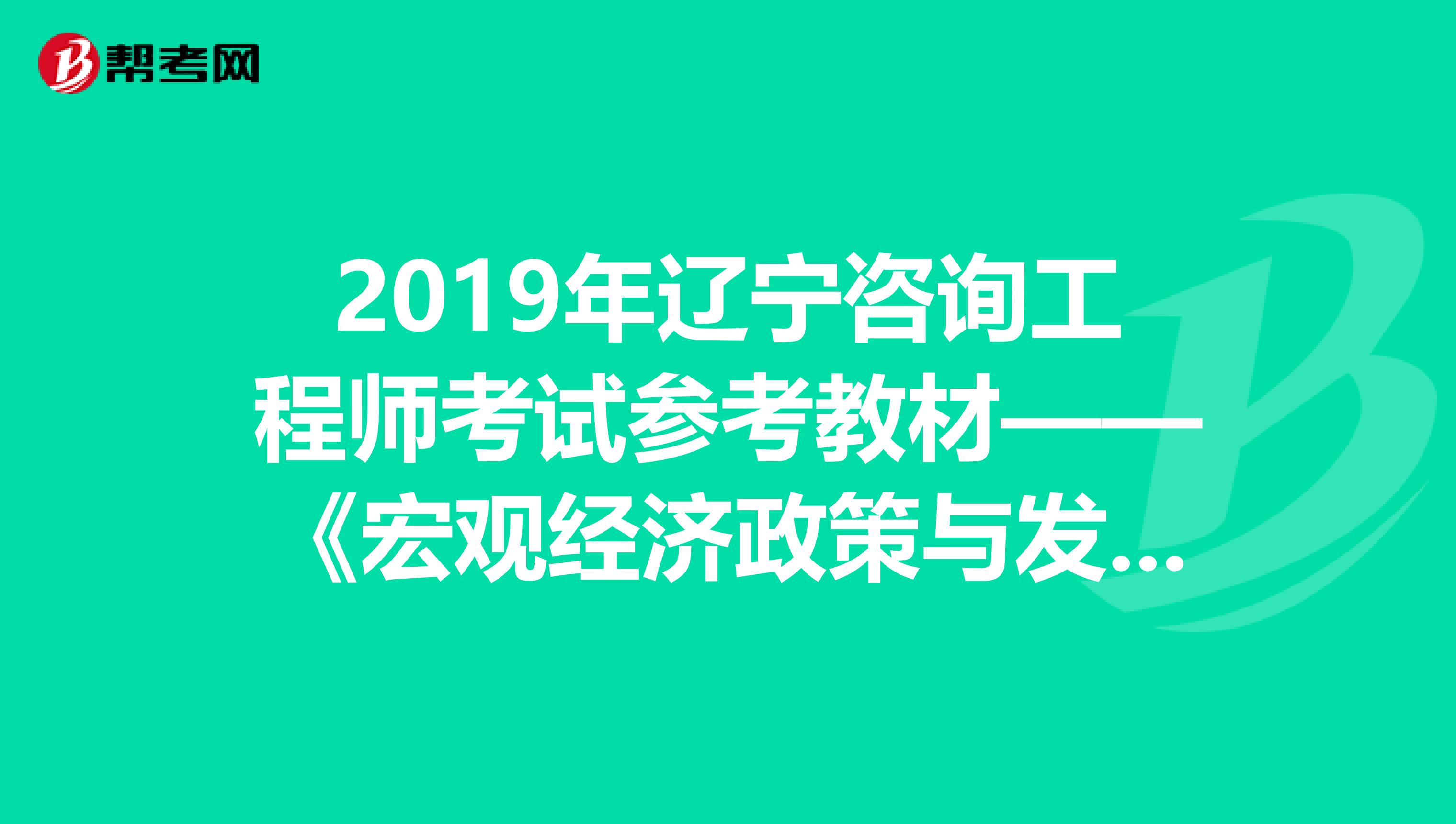 2019年辽宁咨询工程师考试参考教材——《宏观经济政策与发展规划》