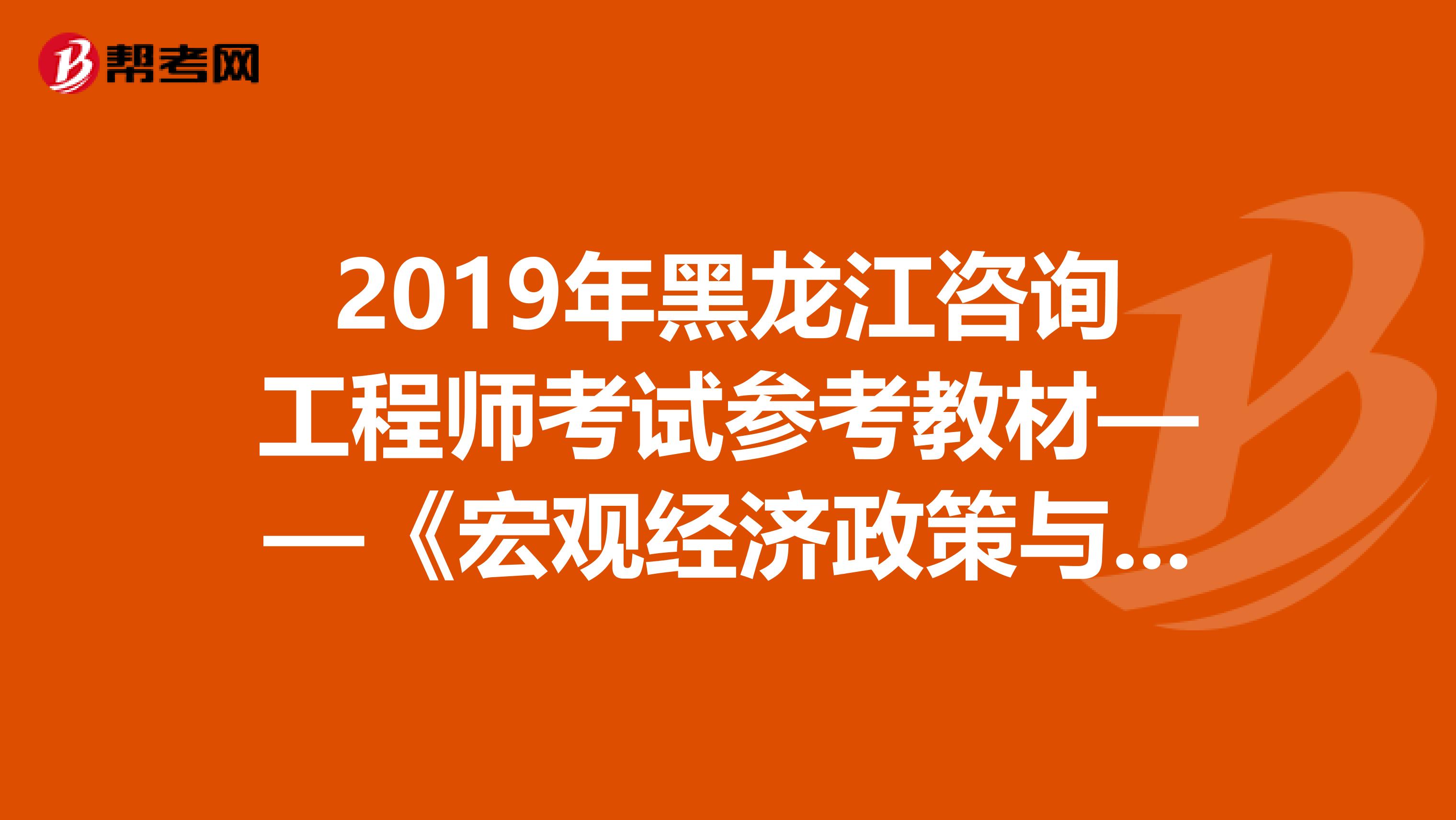 2019年黑龙江咨询工程师考试参考教材——《宏观经济政策与发展规划》