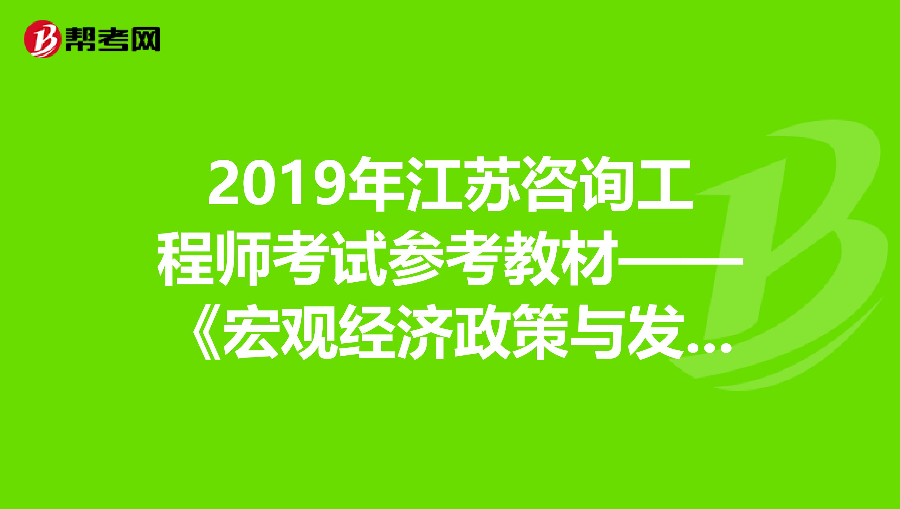2019年江苏咨询工程师考试参考教材——《宏观经济政策与发展规划》