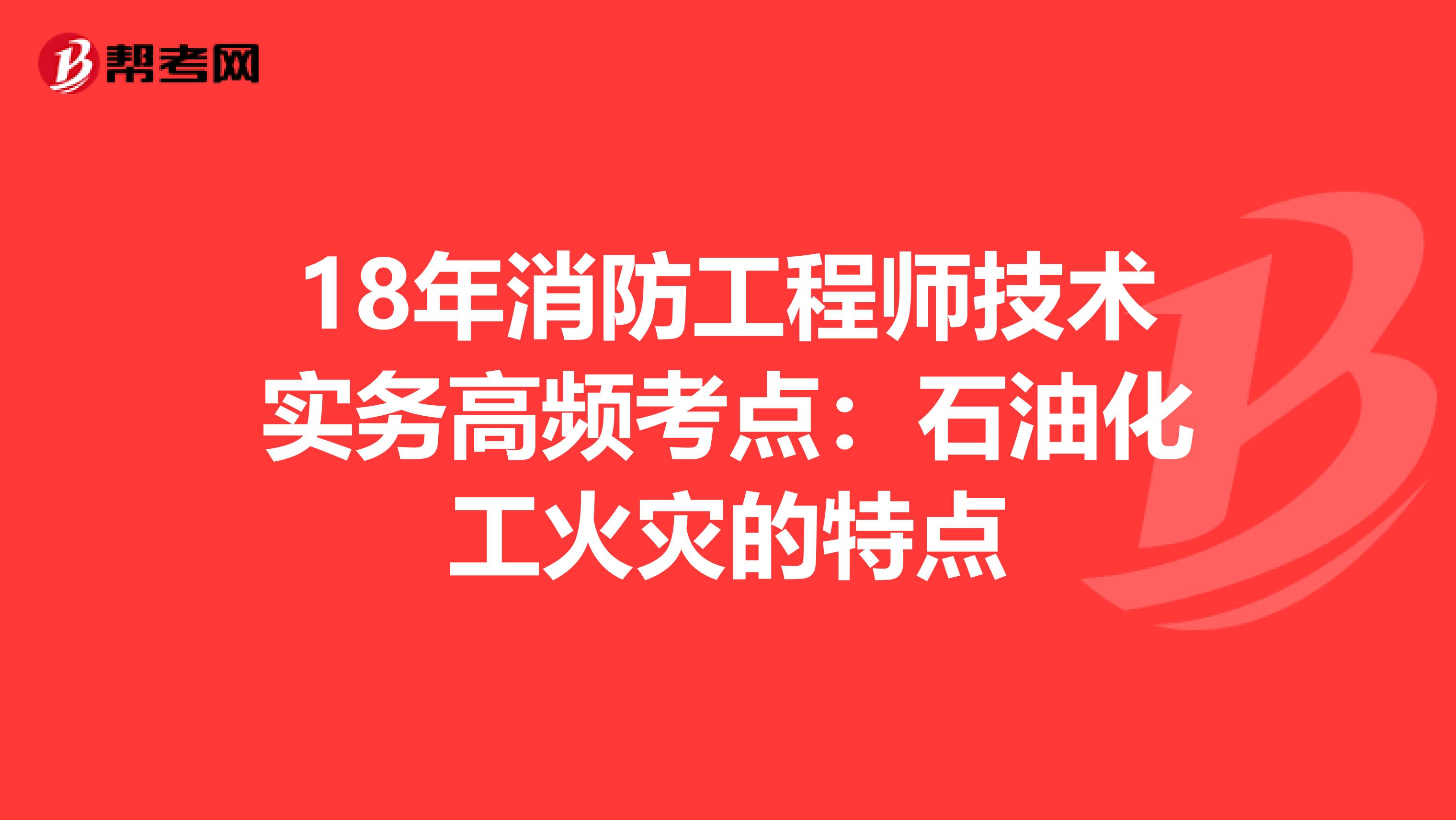18年消防工程师技术实务高频考点：石油化工火灾的特点