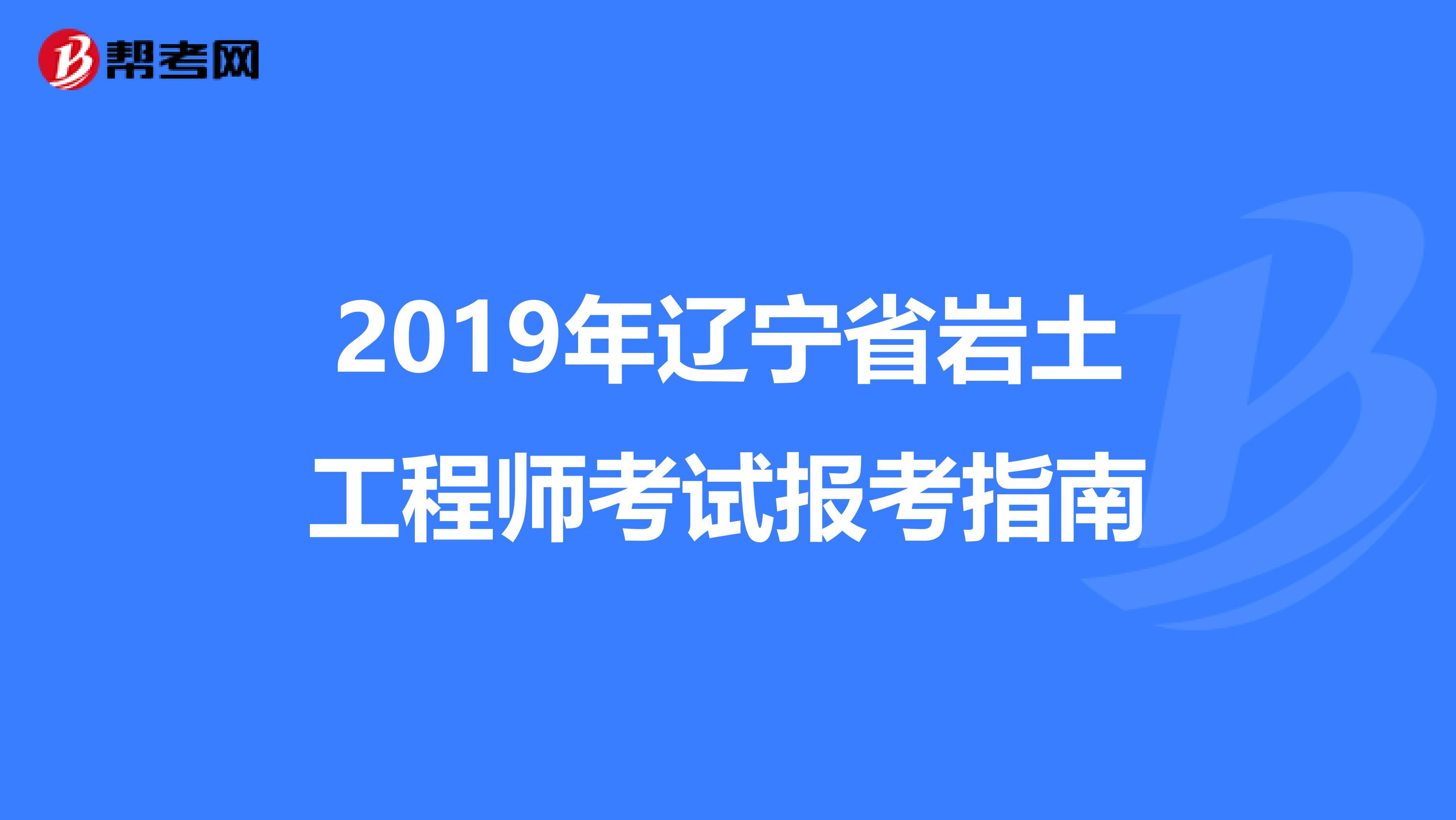2019年辽宁省岩土工程师考试报考指南