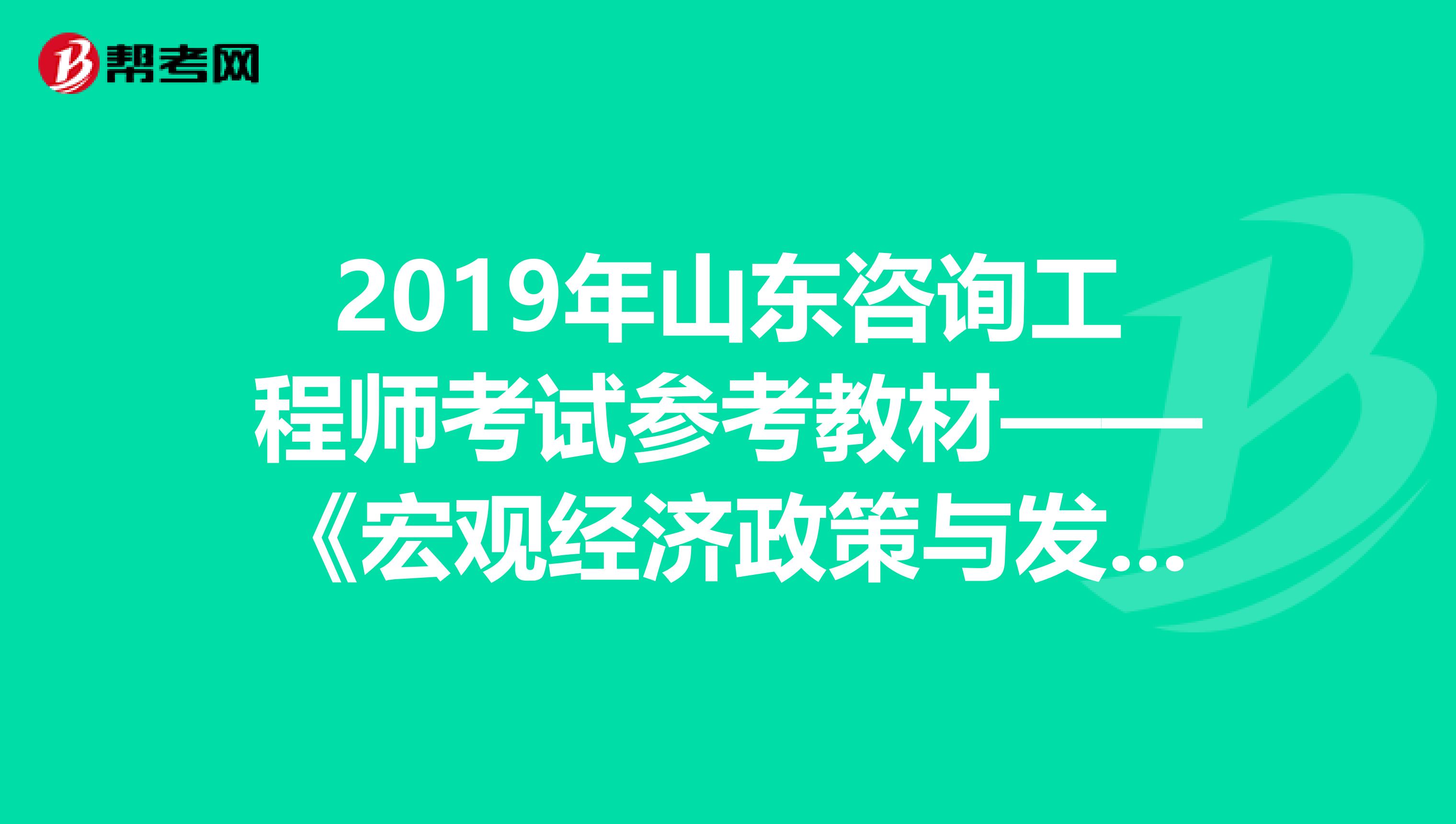 2019年山东咨询工程师考试参考教材——《宏观经济政策与发展规划》