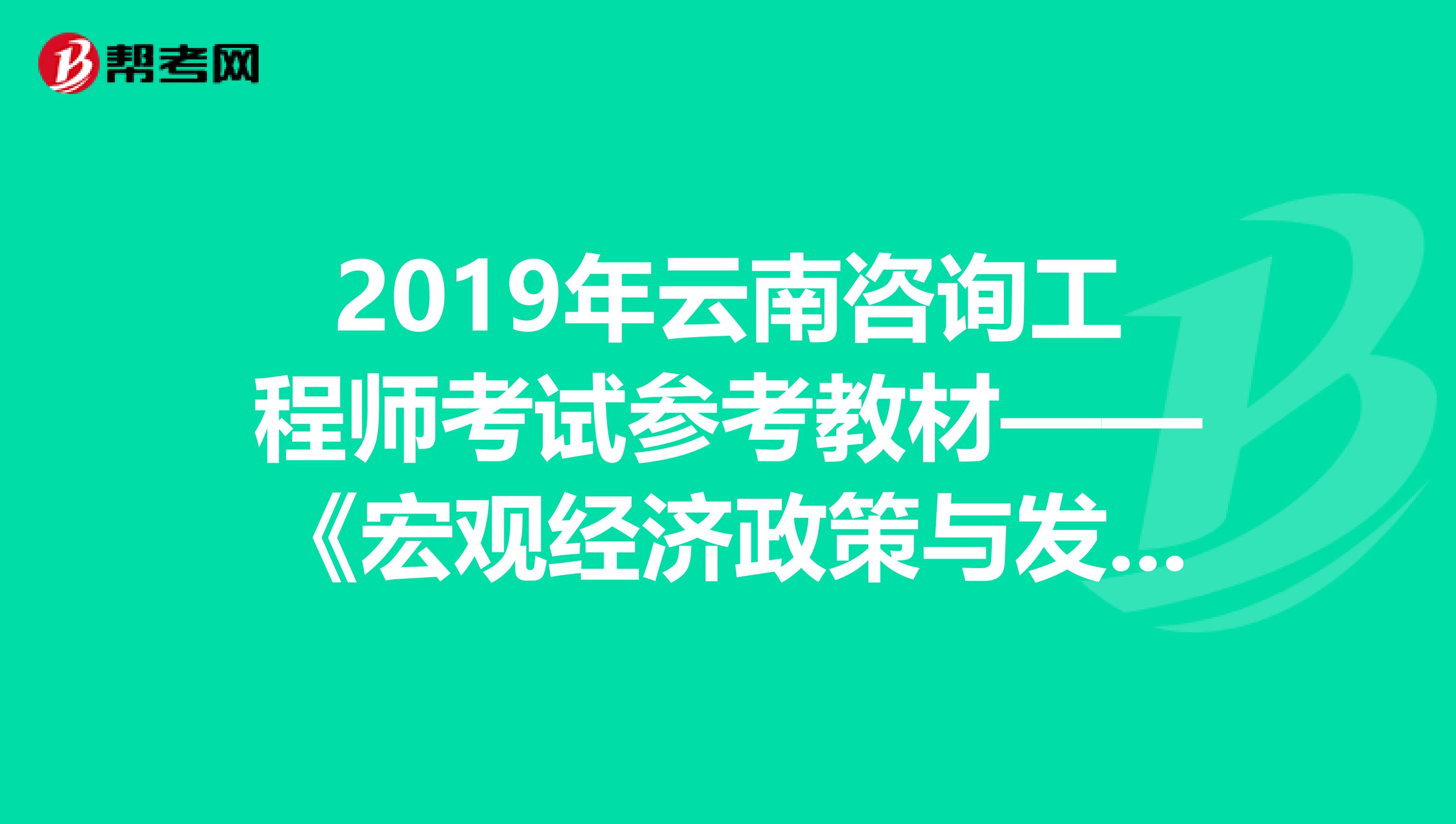 2019年云南咨询工程师考试参考教材——《宏观经济政策与发展规划》