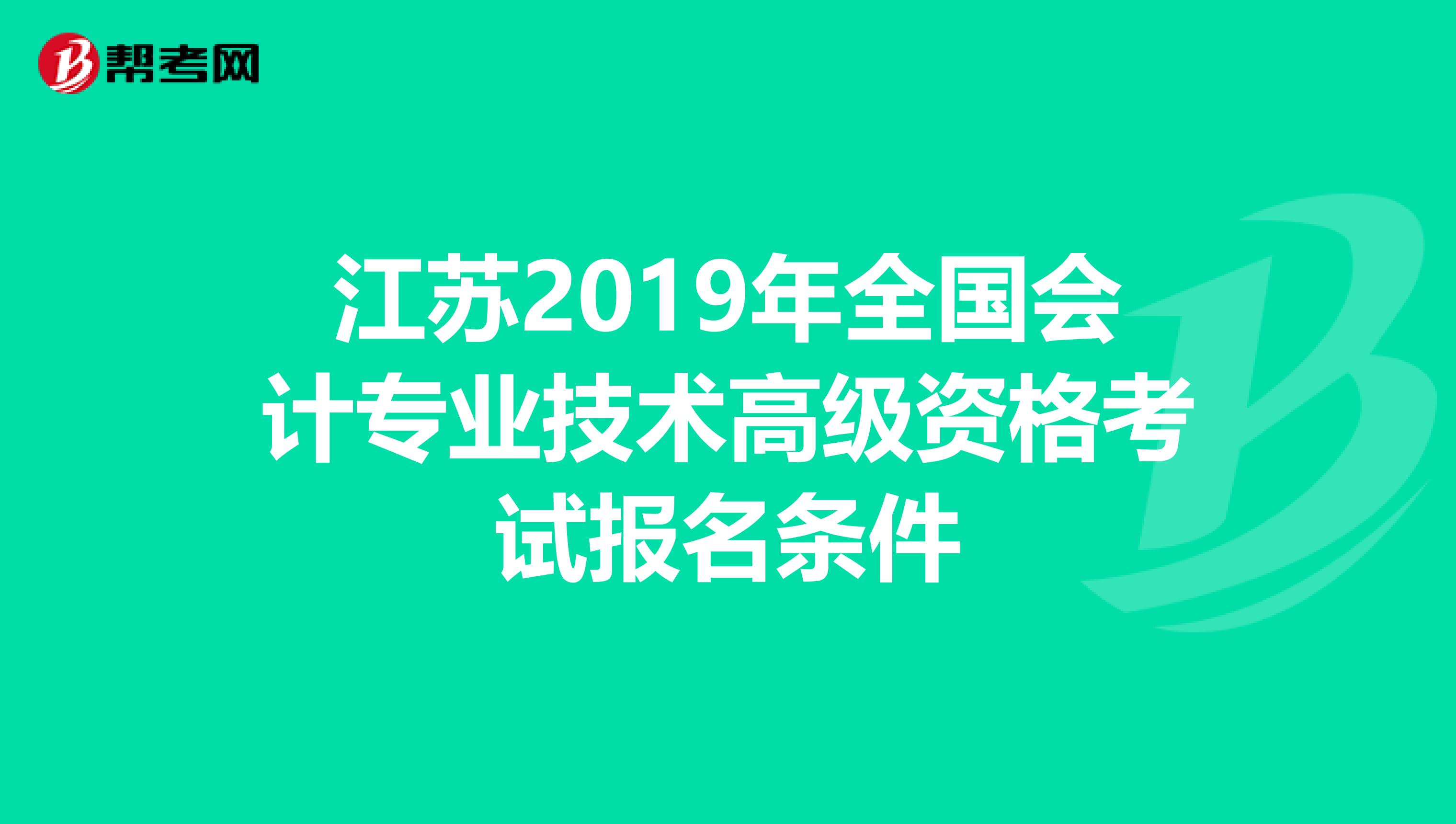 江苏2019年全国会计专业技术高级资格考试报名条件