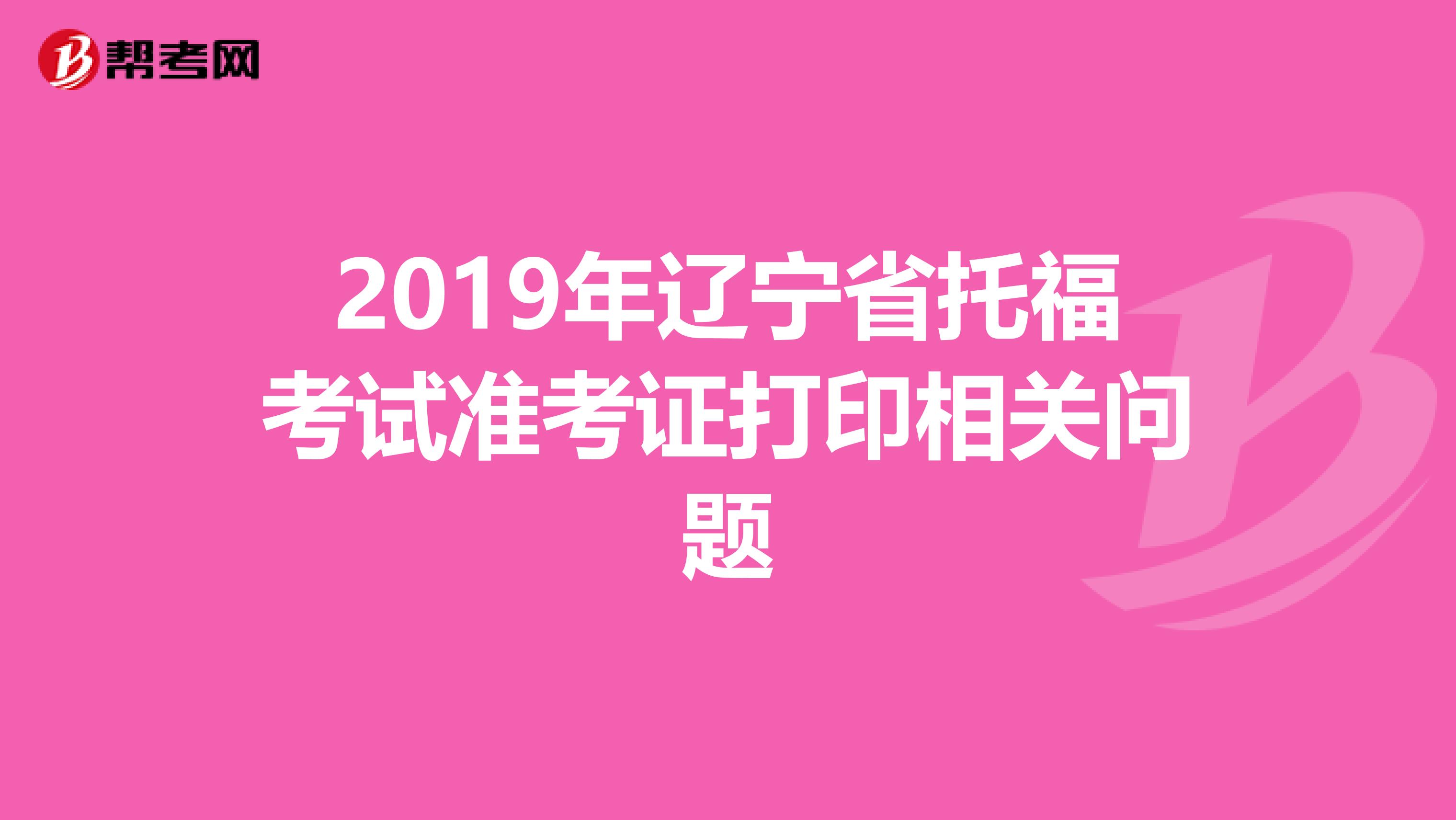 2019年辽宁省托福考试准考证打印相关问题