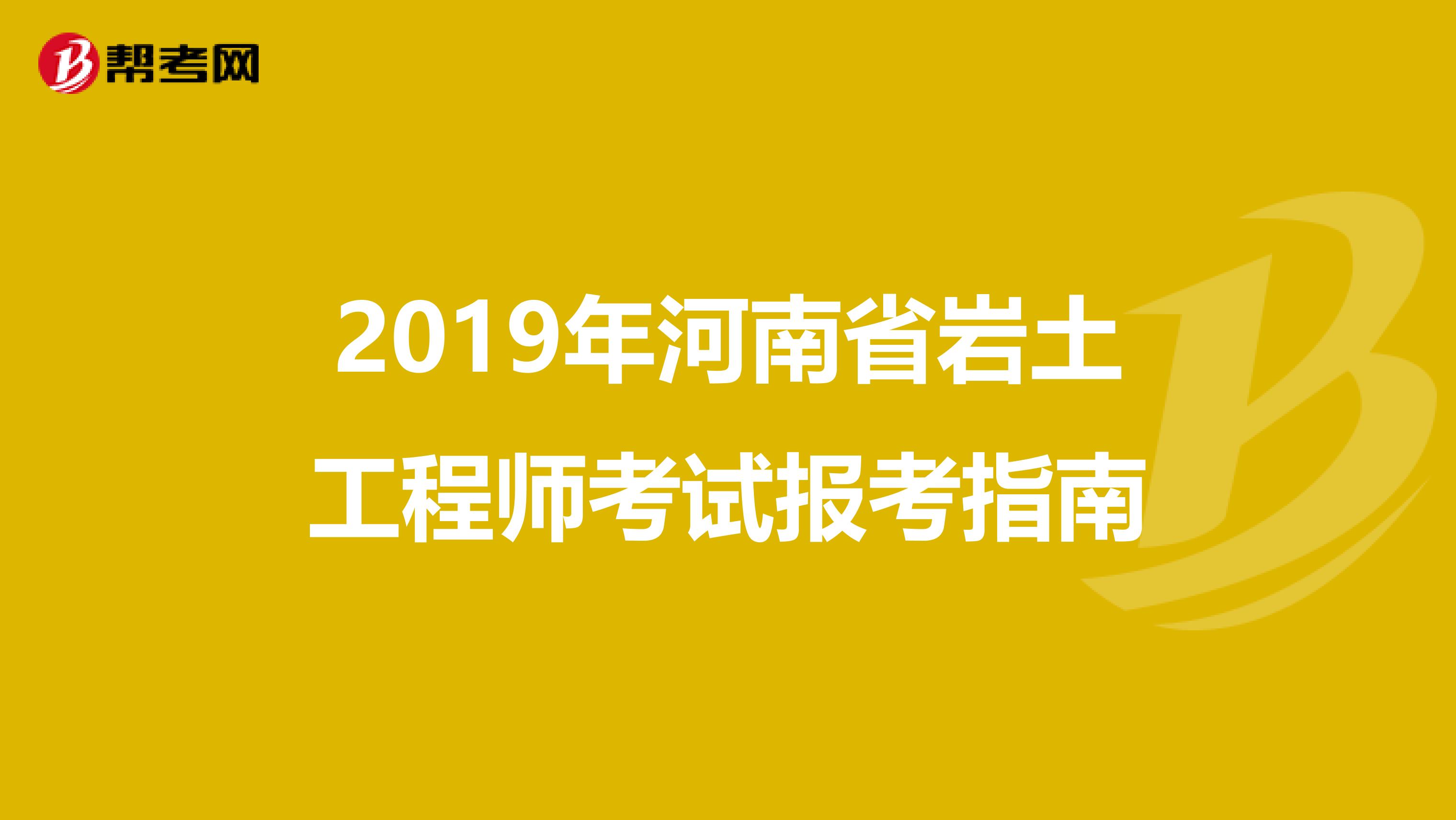 2019年河南省岩土工程师考试报考指南