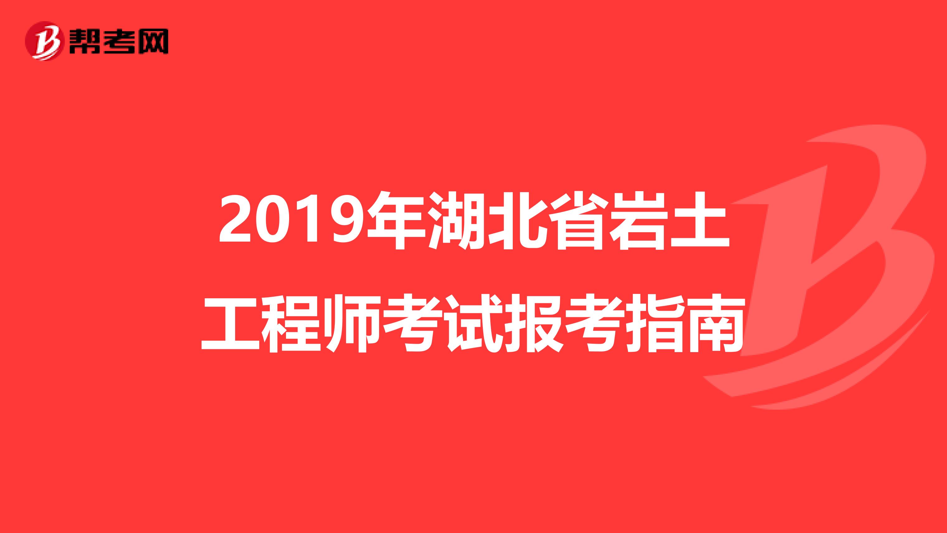 2019年湖北省岩土工程师考试报考指南