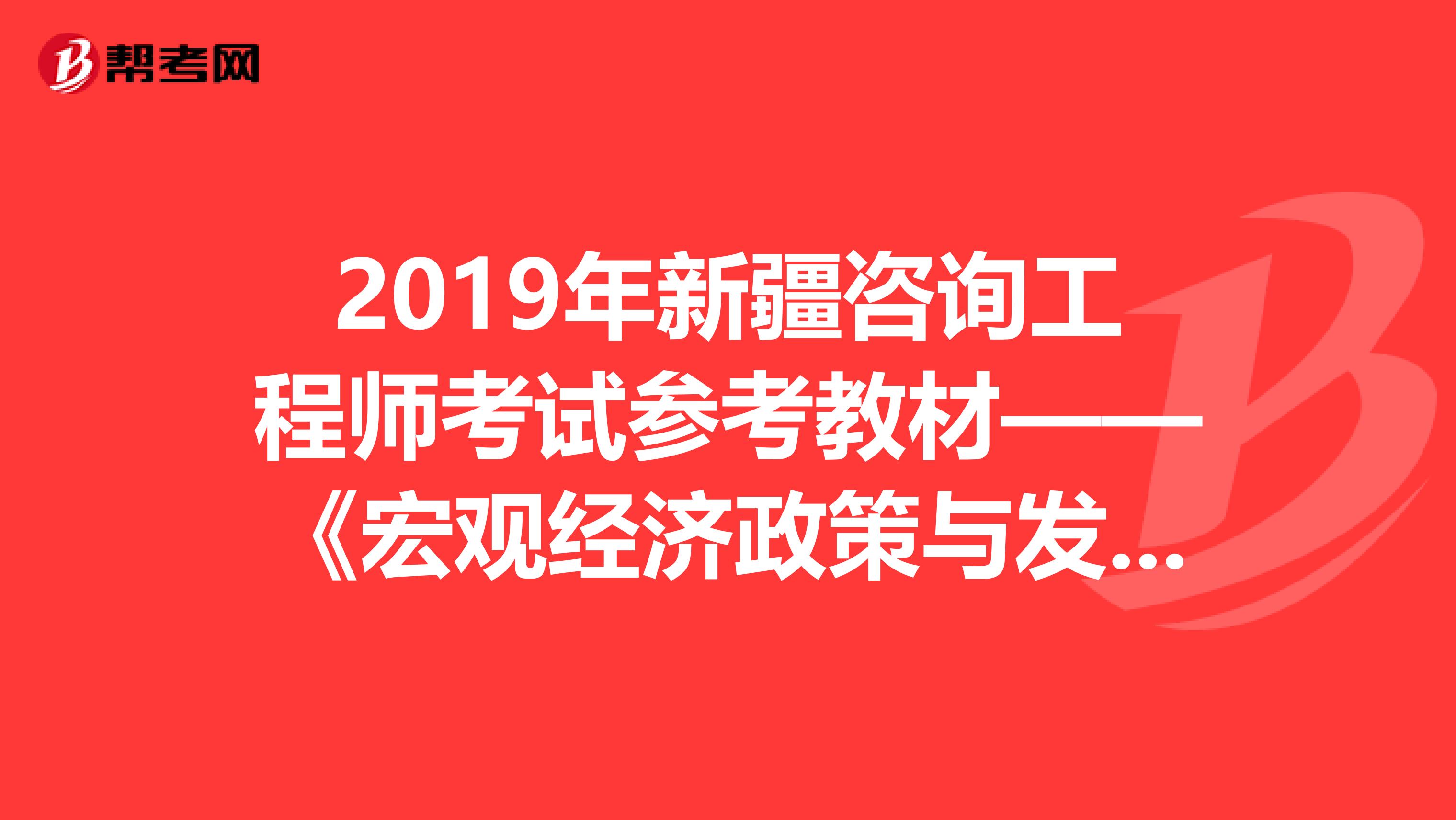 2019年新疆咨询工程师考试参考教材——《宏观经济政策与发展规划》