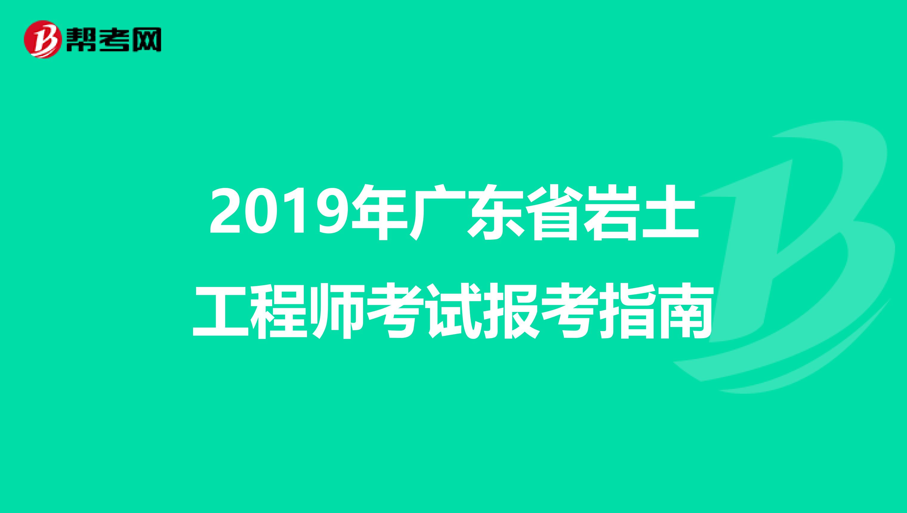 2019年广东省岩土工程师考试报考指南