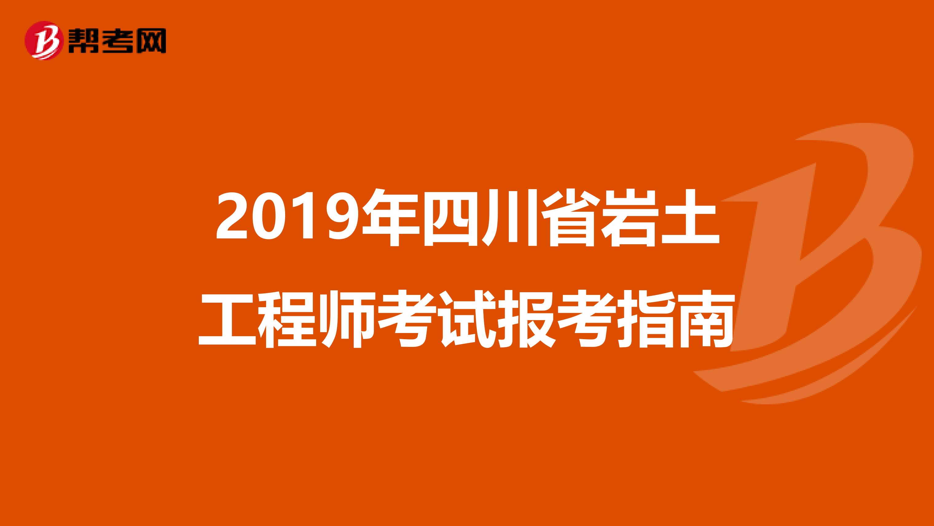 2019年四川省岩土工程师考试报考指南