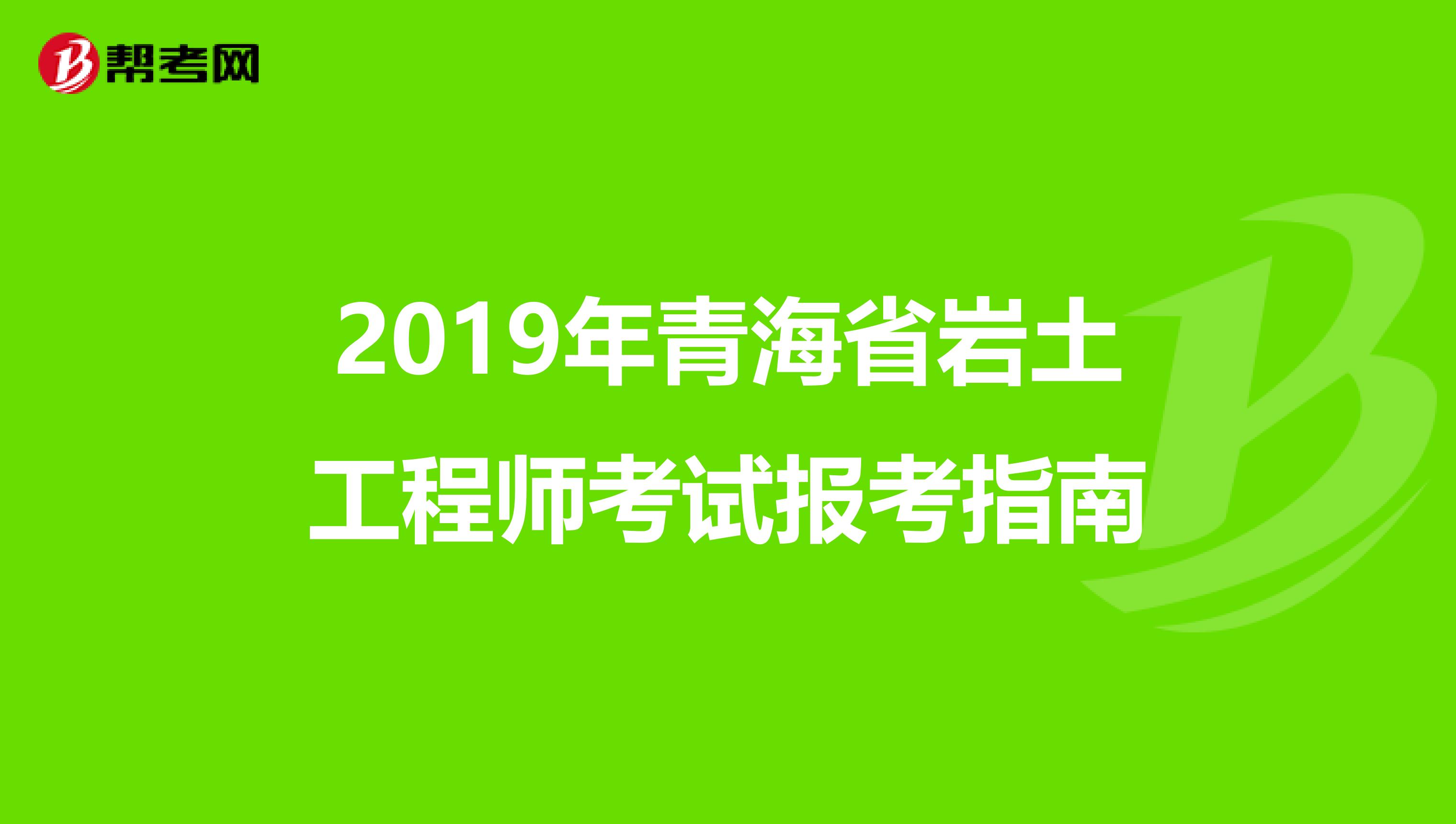 2019年青海省岩土工程师考试报考指南