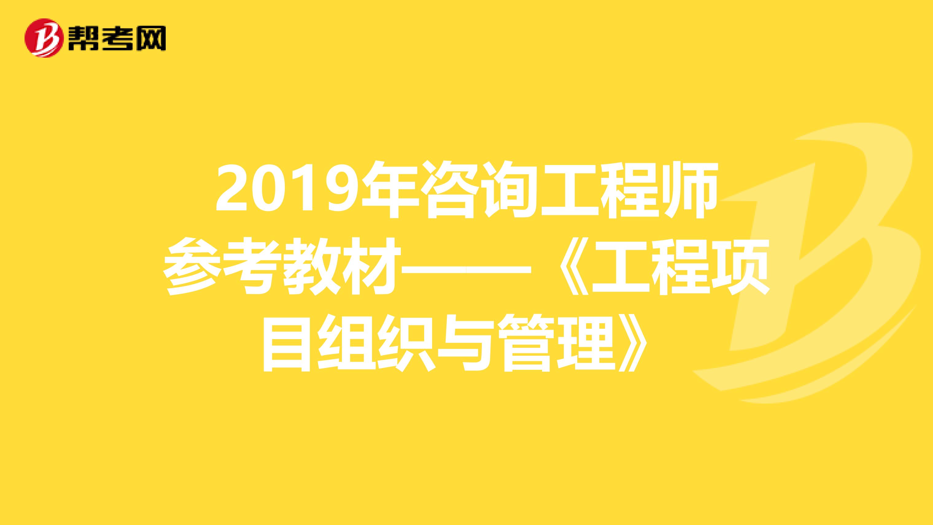 2019年咨询工程师参考教材——《工程项目组织与管理》