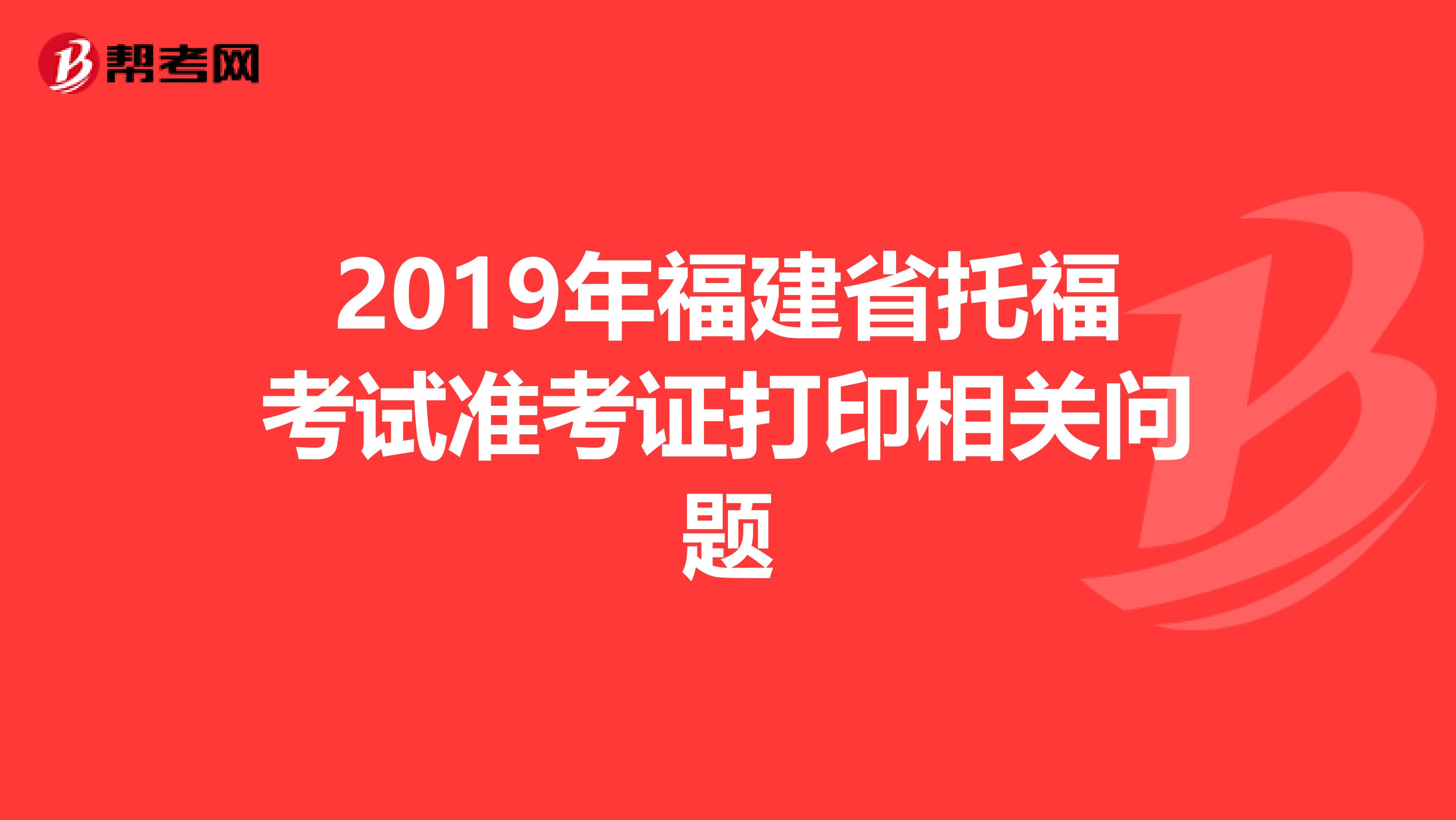 2019年福建省托福考试准考证打印相关问题