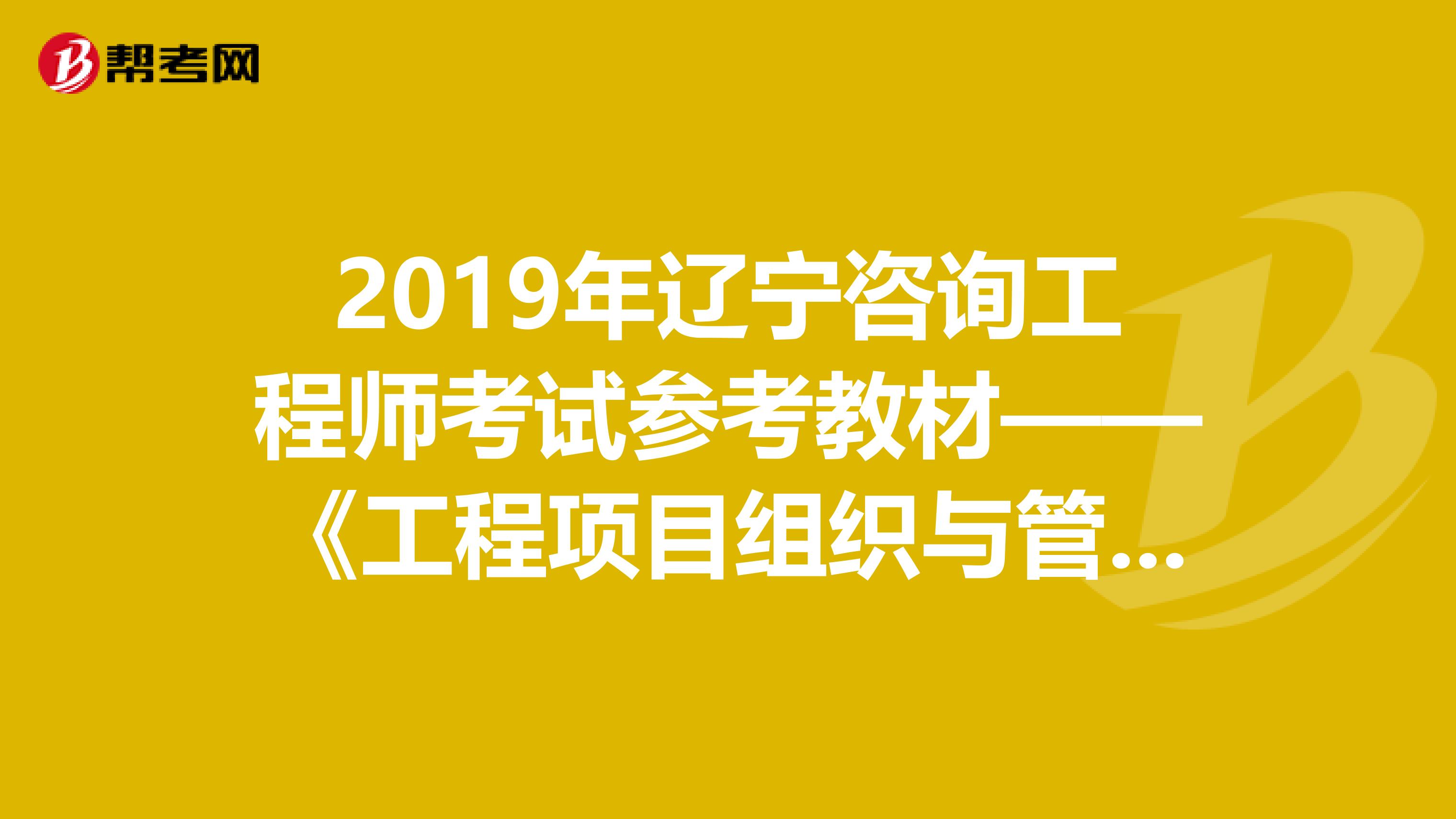 2019年辽宁咨询工程师考试参考教材——《工程项目组织与管理》