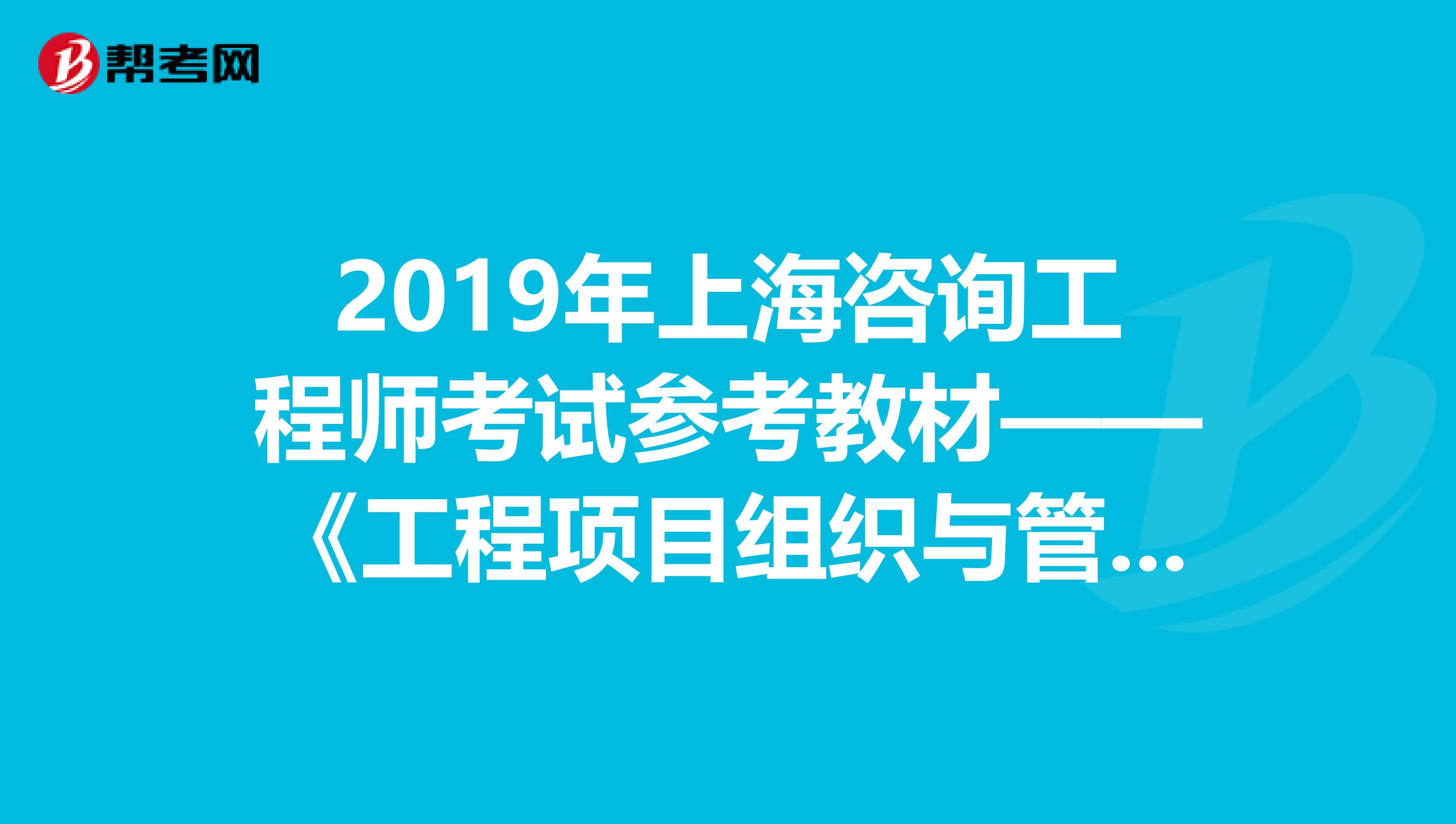 2019年上海咨询工程师考试参考教材——《工程项目组织与管理》