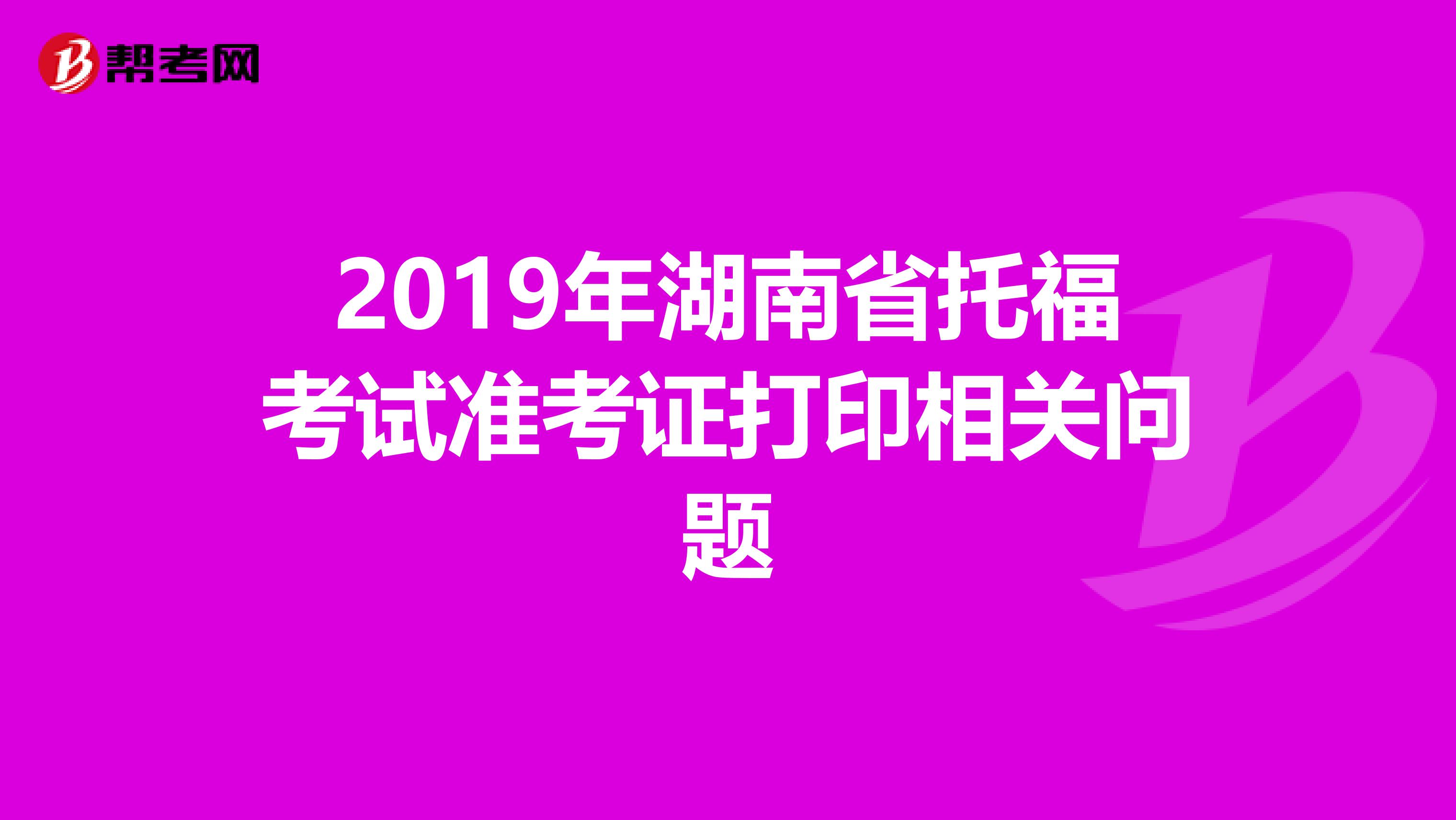 2019年湖南省托福考试准考证打印相关问题