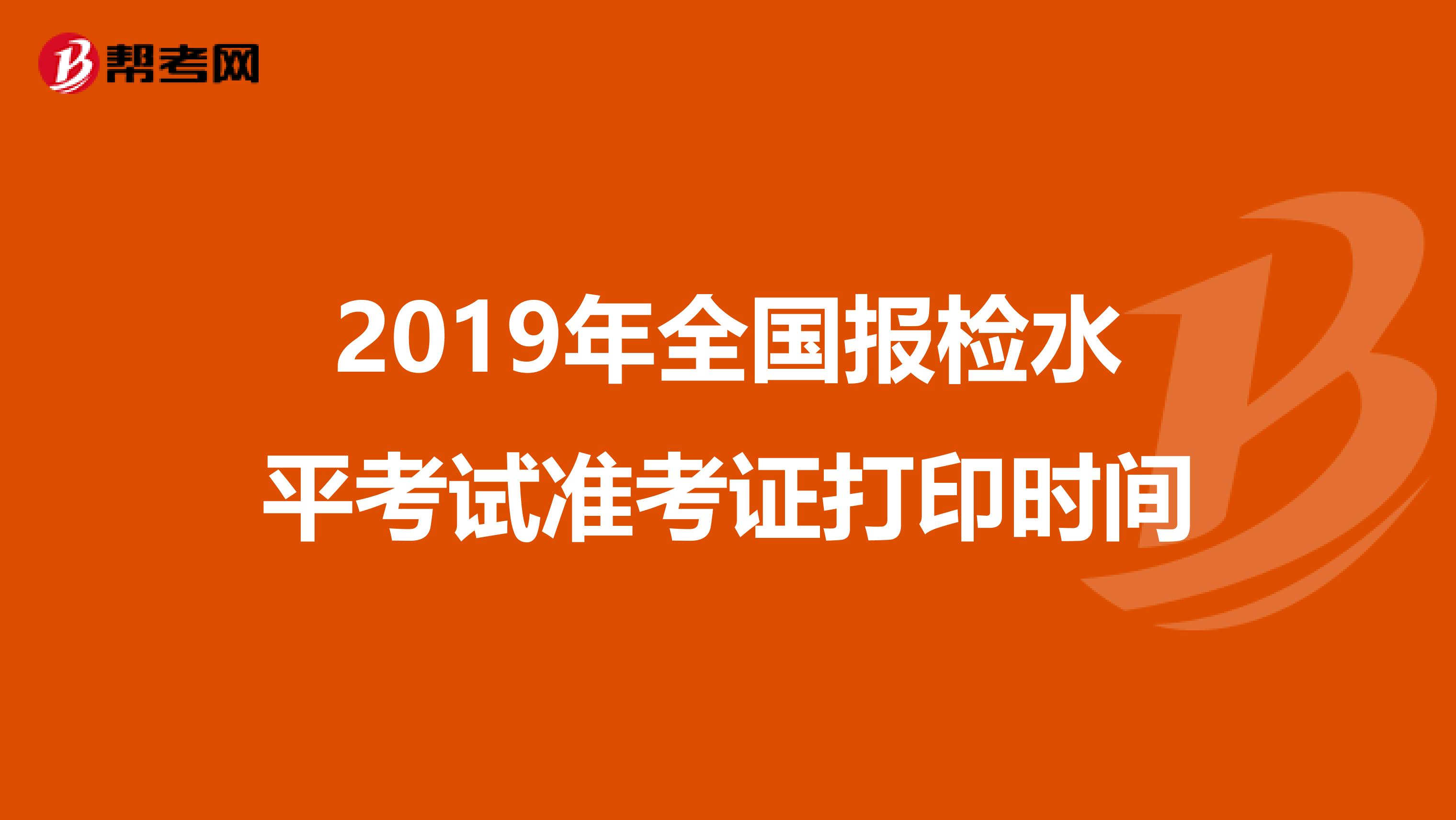 2019年全国报检水平考试准考证打印时间