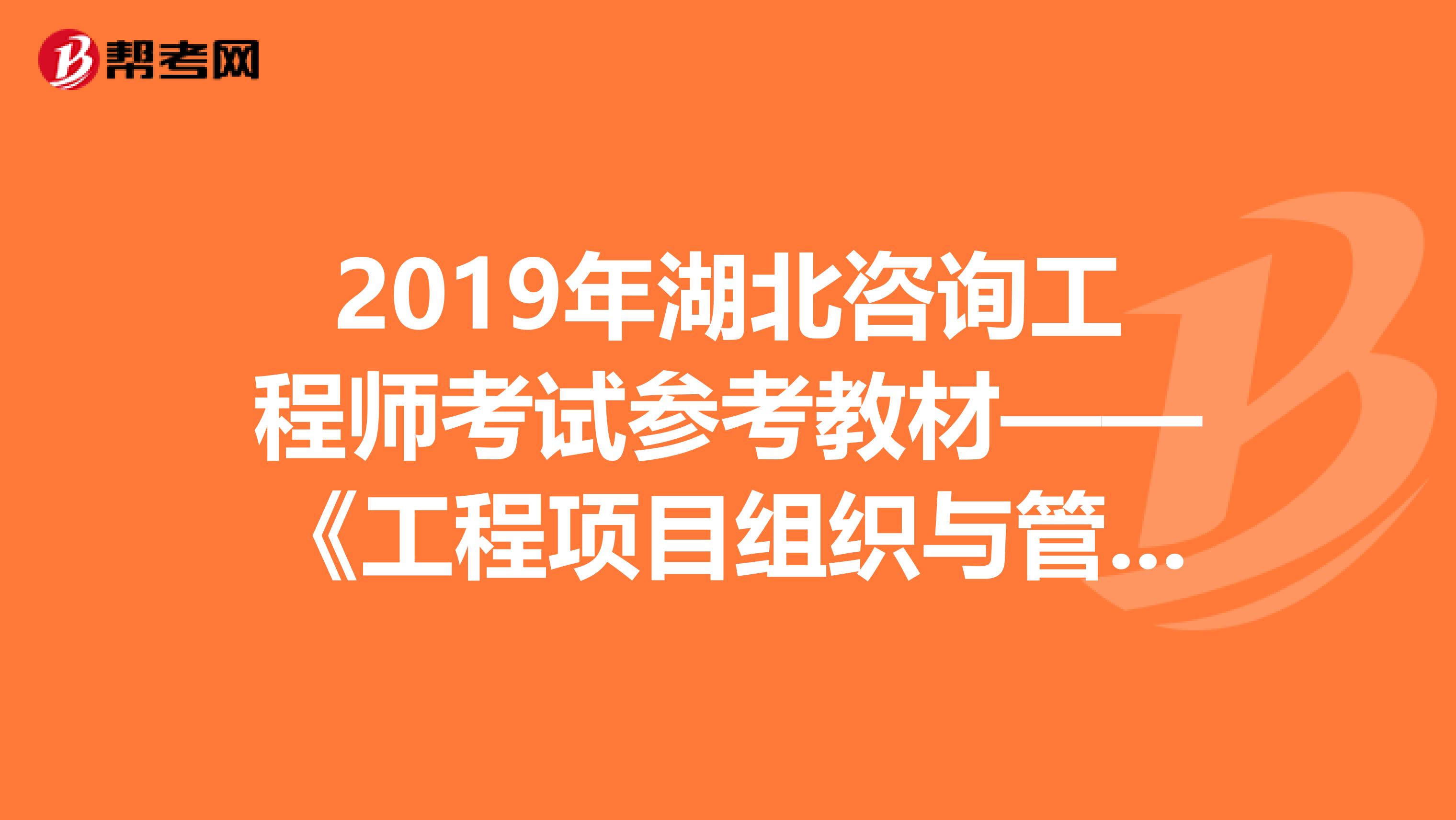 2019年湖北咨询工程师考试参考教材——《工程项目组织与管理》