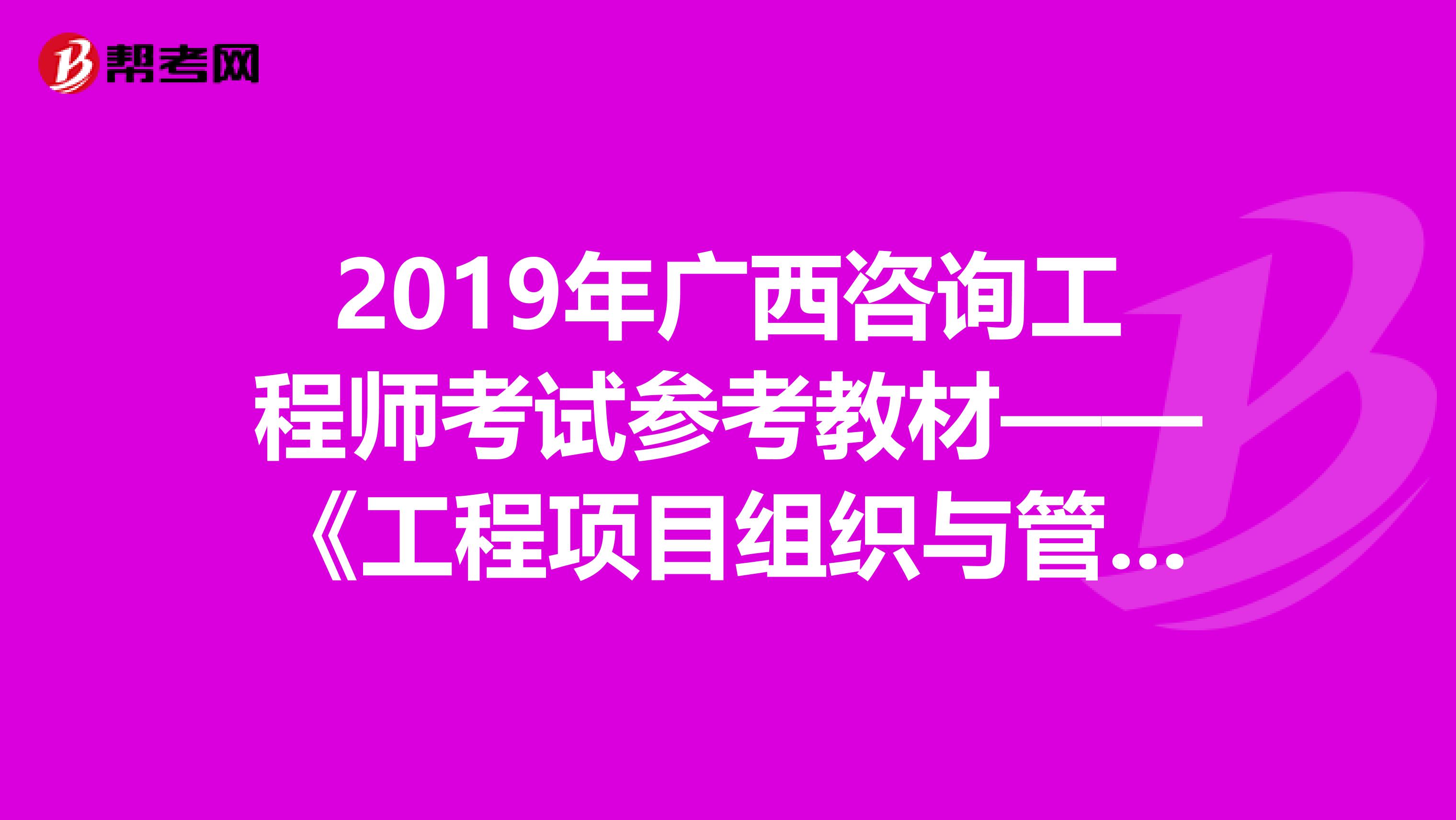 2019年广西咨询工程师考试参考教材——《工程项目组织与管理》