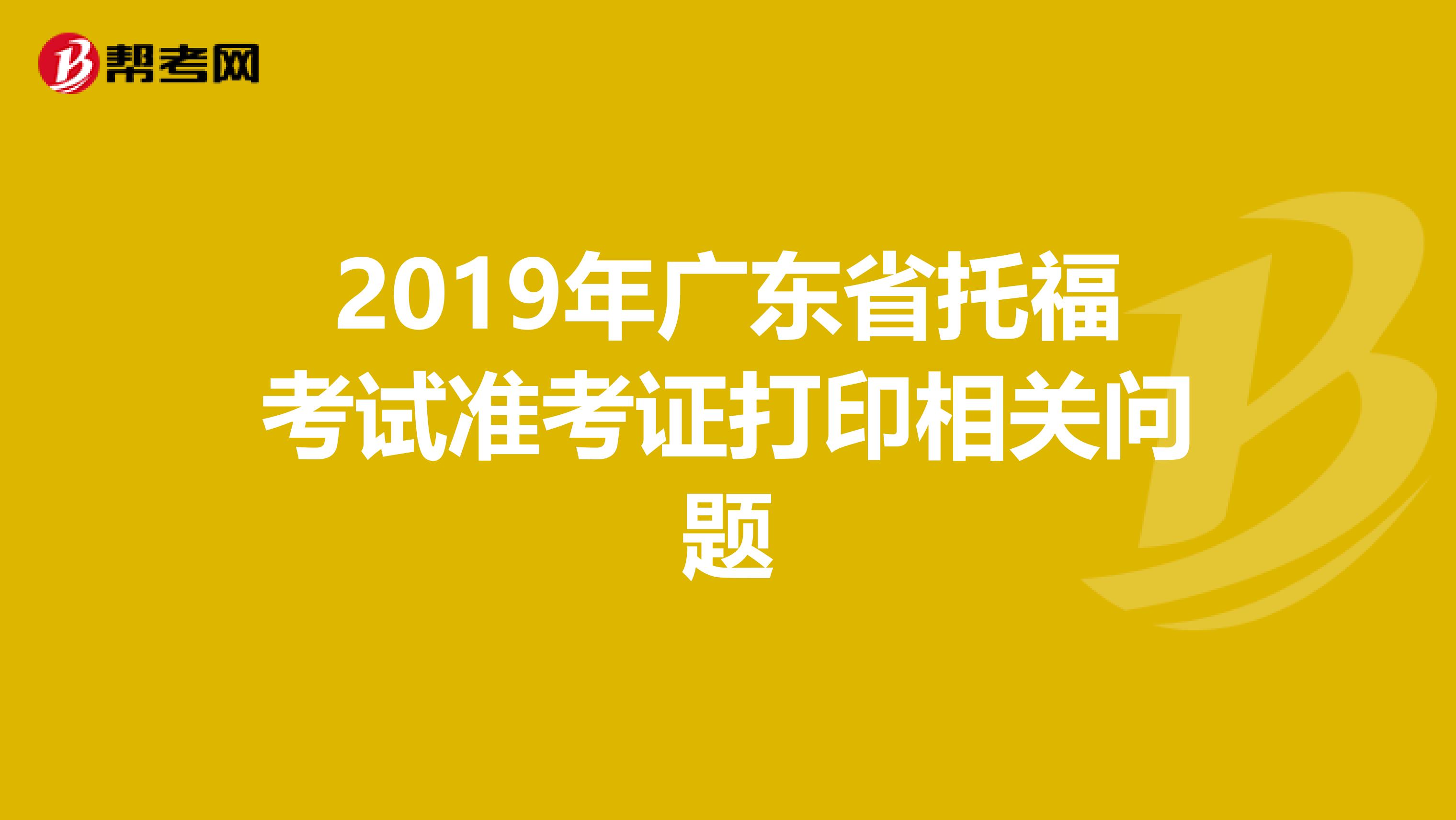 2019年广东省托福考试准考证打印相关问题