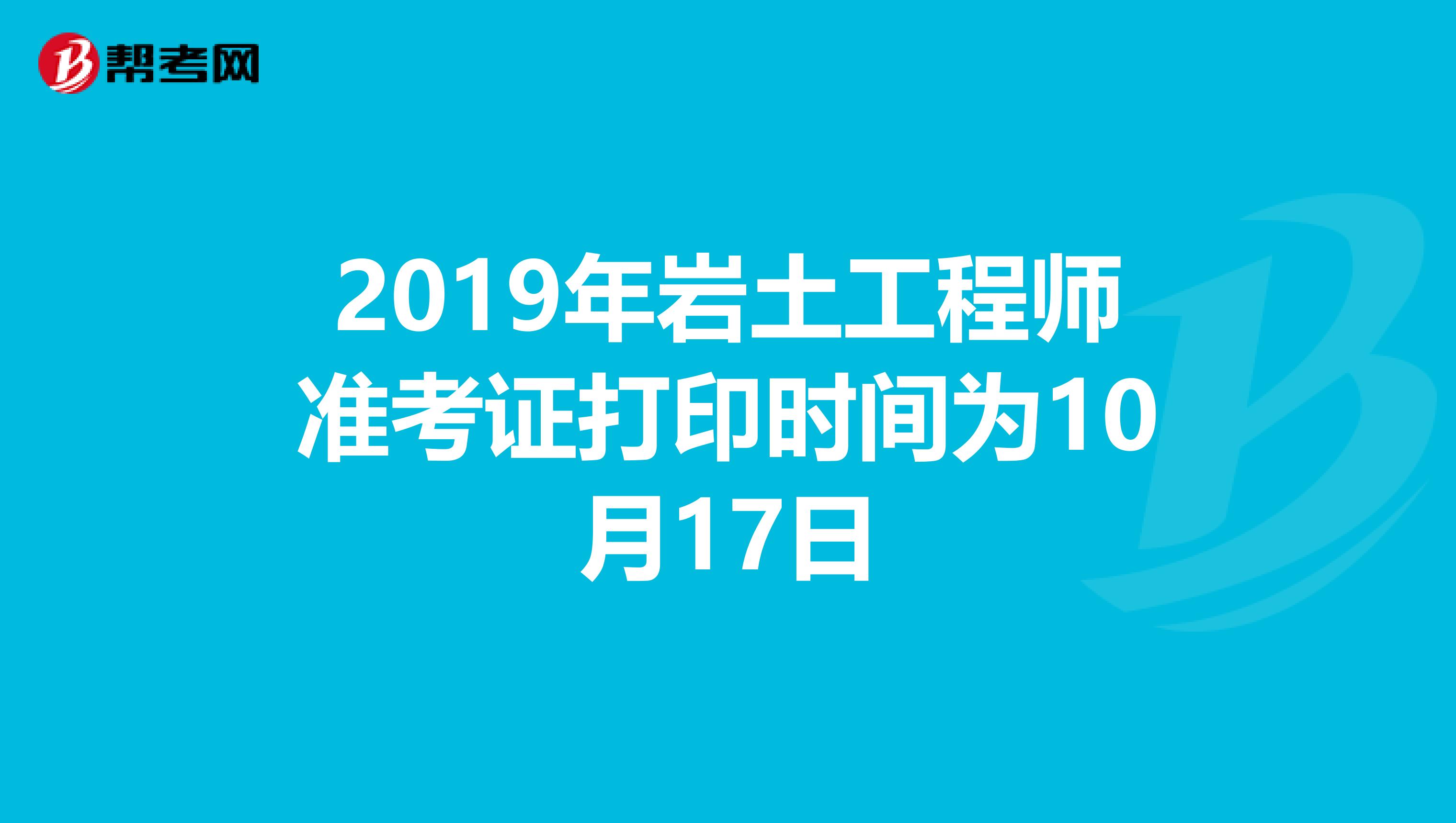 2019年岩土工程师准考证打印时间为10月17日