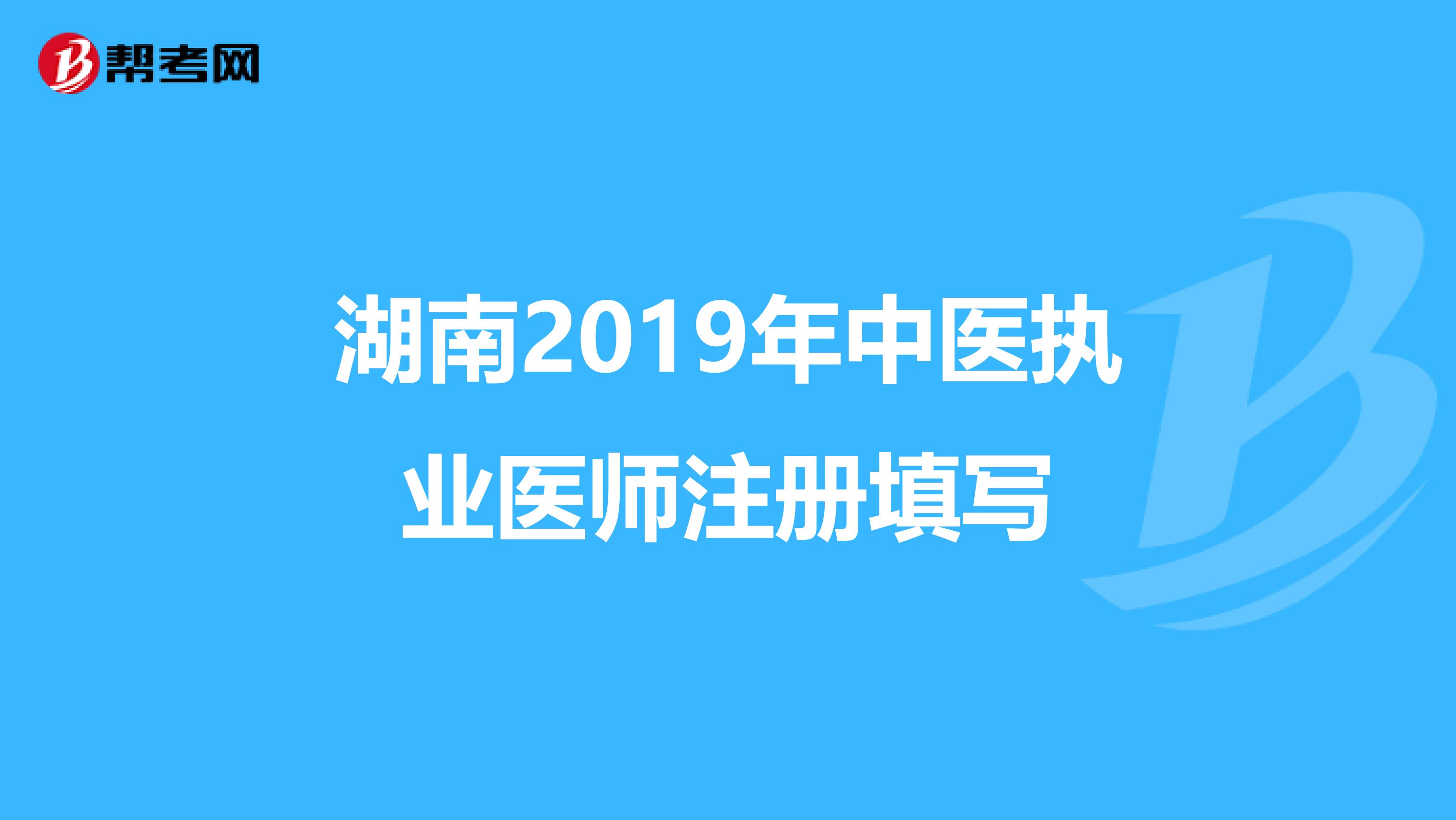 湖南2019年中醫(yī)執(zhí)業(yè)醫(yī)師注冊(cè)填寫