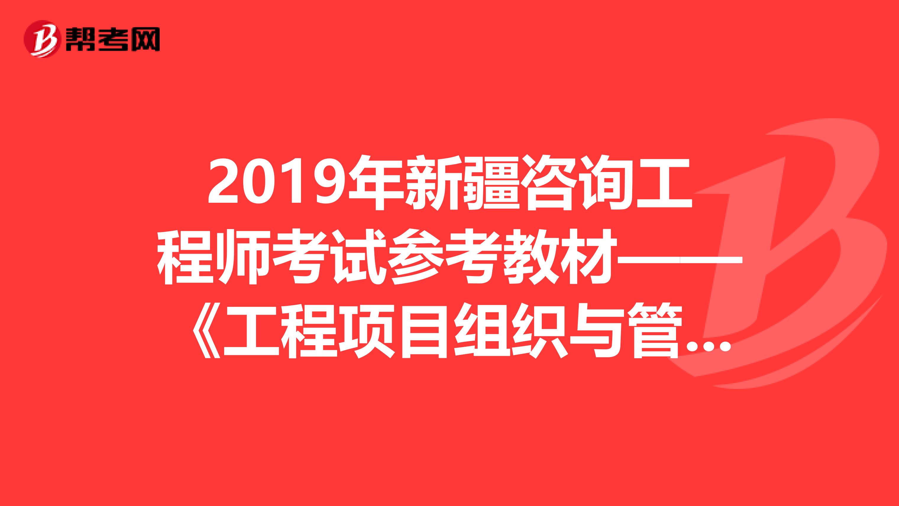 2019年新疆咨询工程师考试参考教材——《工程项目组织与管理》