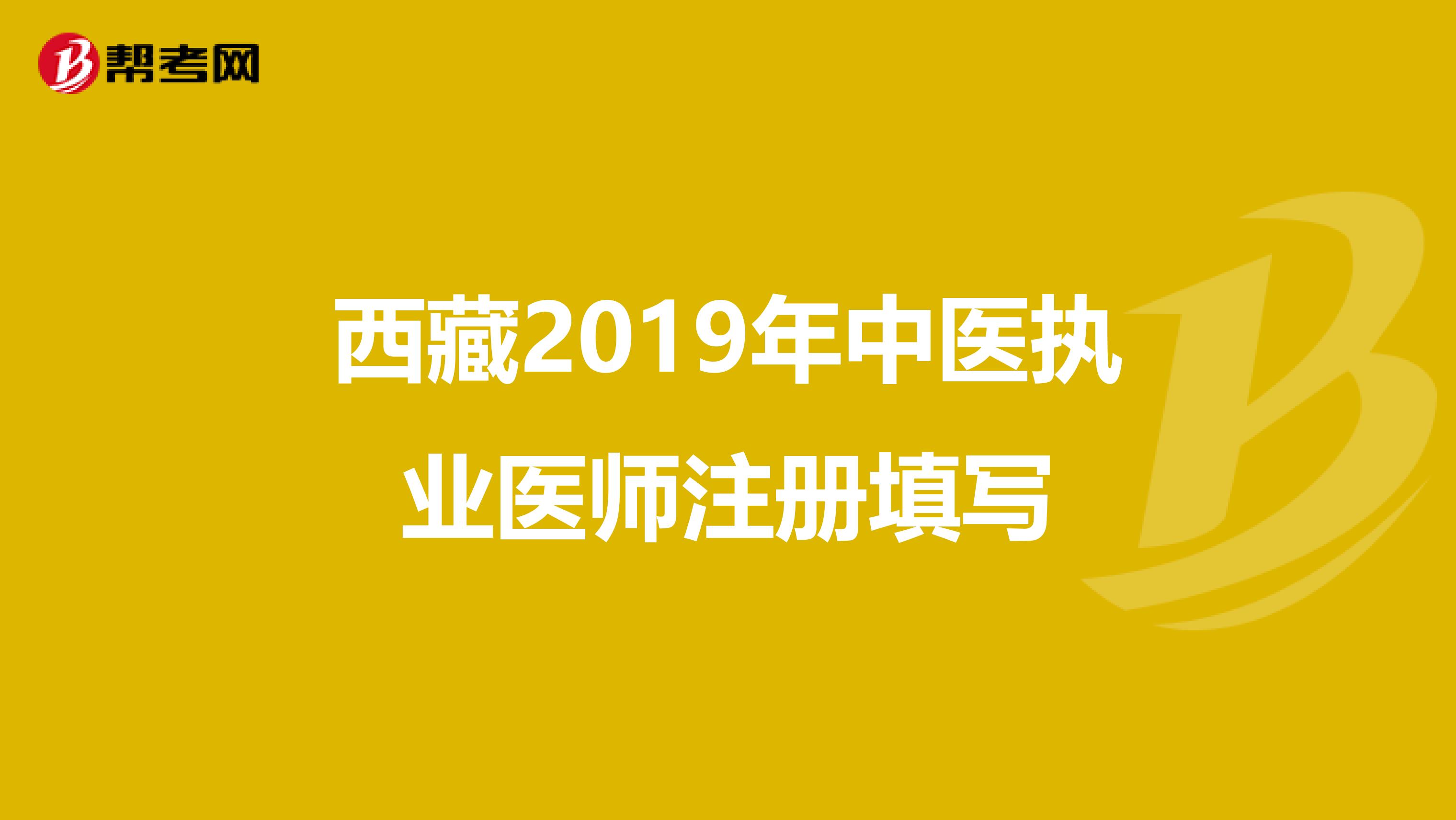 西藏2019年中醫(yī)執(zhí)業(yè)醫(yī)師注冊(cè)填寫