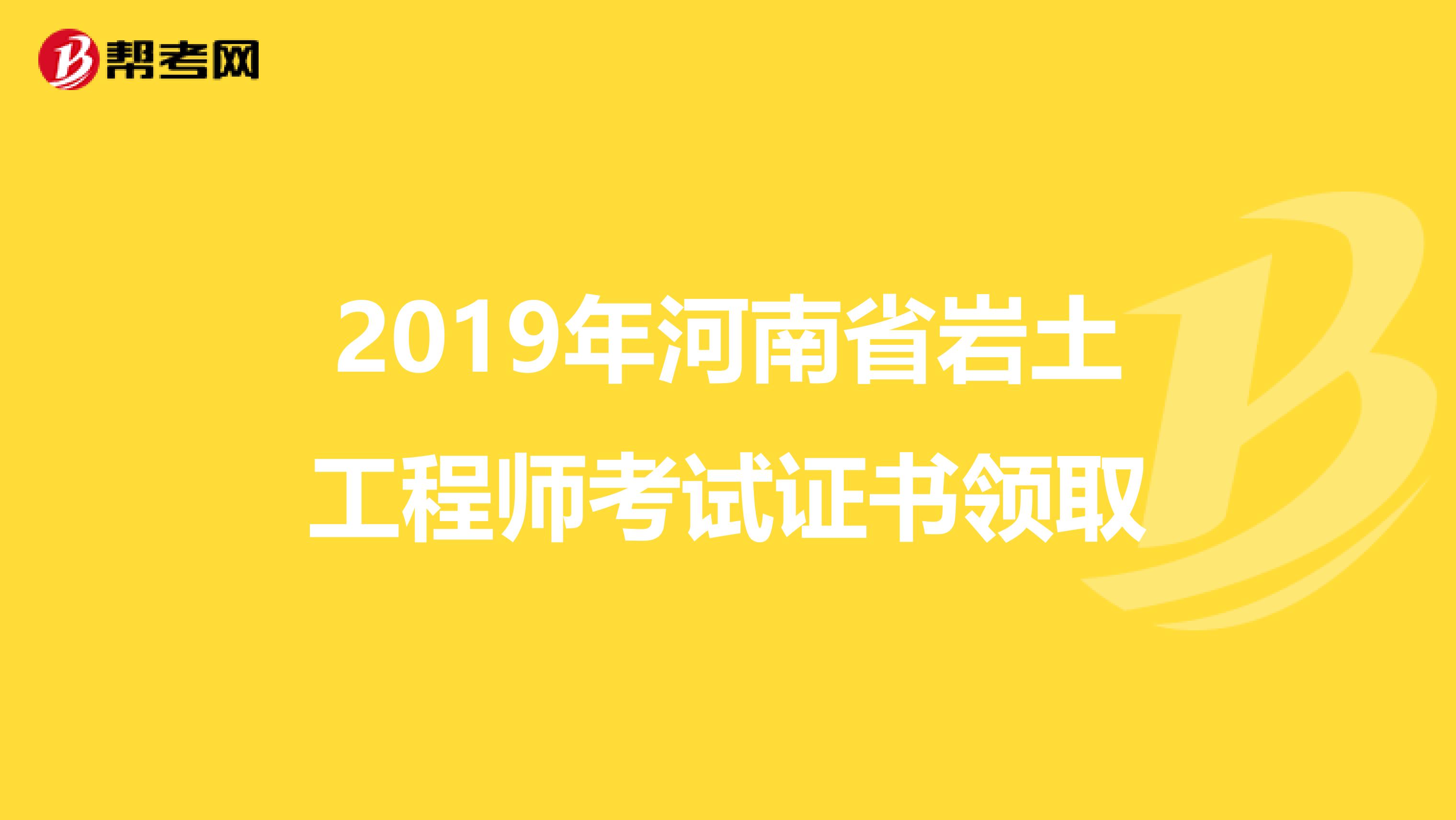 2019年河南省岩土工程师考试证书领取