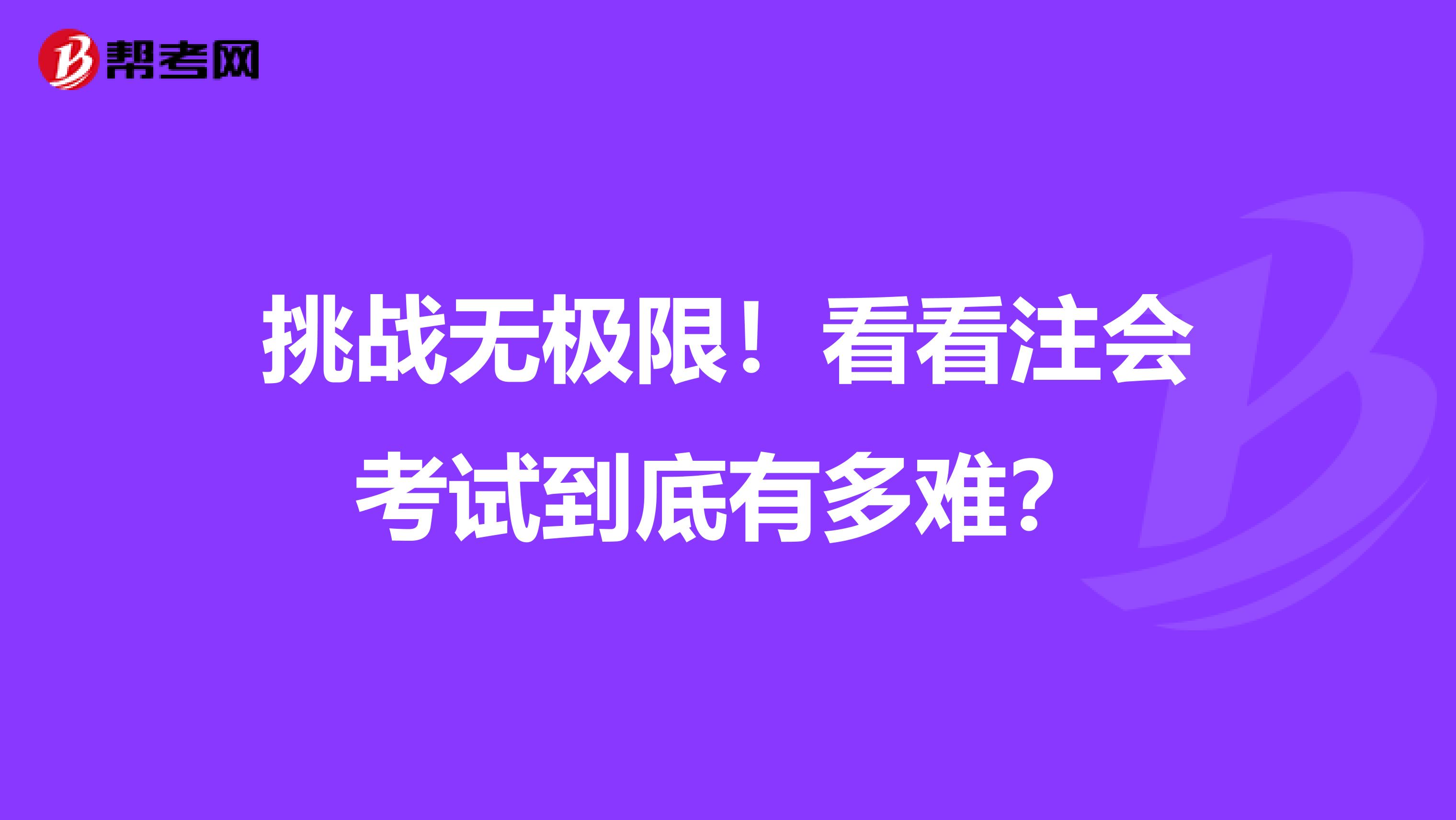 挑战无极限！看看注会考试到底有多难？