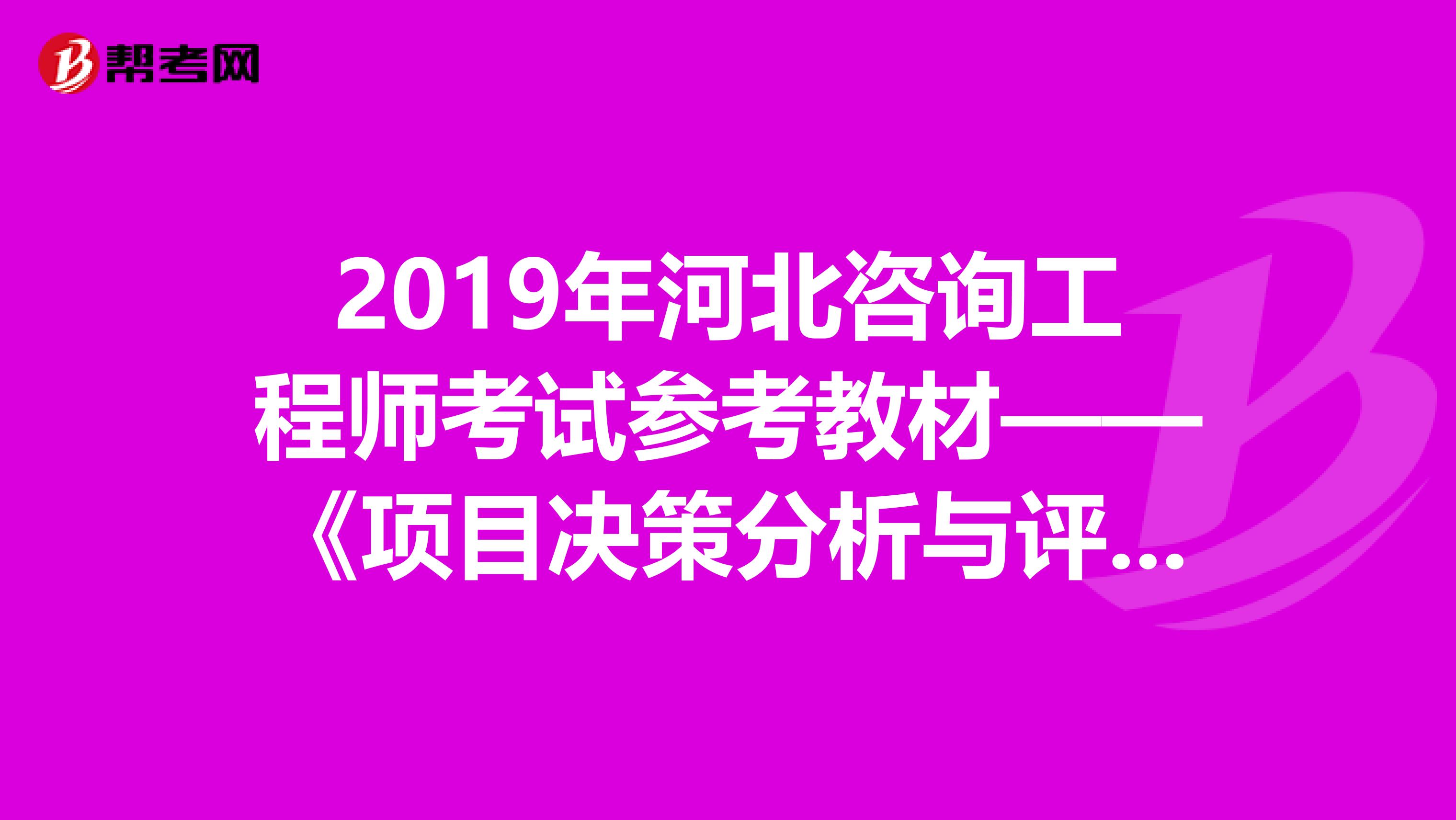 2019年河北咨询工程师考试参考教材——《项目决策分析与评价》